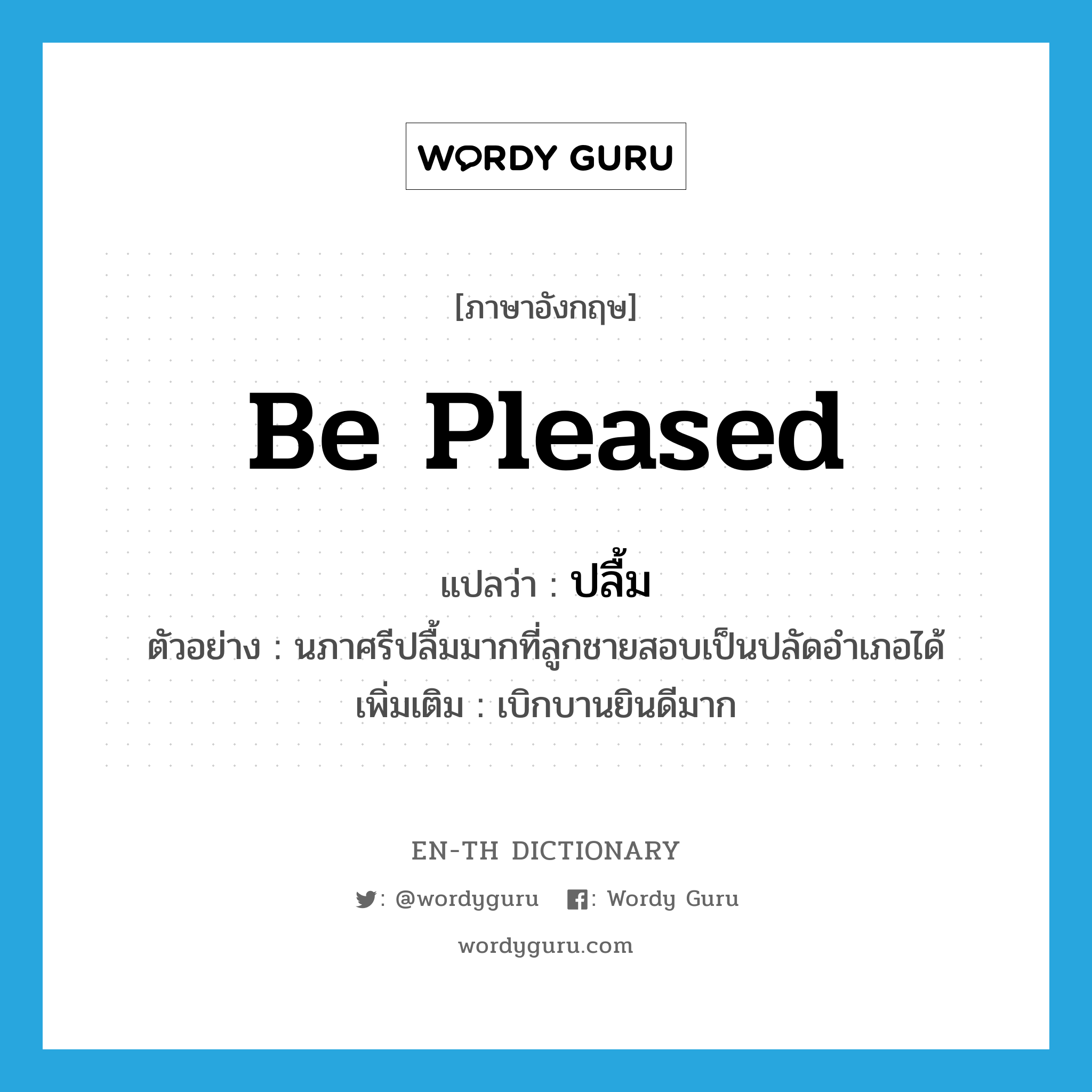 be pleased แปลว่า?, คำศัพท์ภาษาอังกฤษ be pleased แปลว่า ปลื้ม ประเภท V ตัวอย่าง นภาศรีปลื้มมากที่ลูกชายสอบเป็นปลัดอำเภอได้ เพิ่มเติม เบิกบานยินดีมาก หมวด V