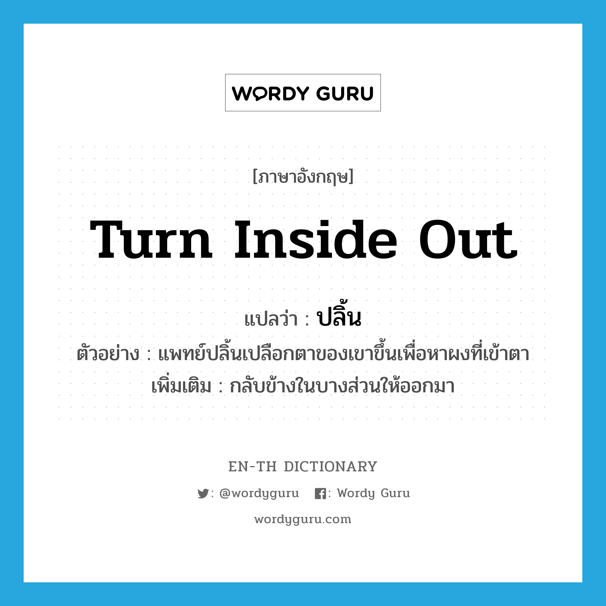 turn inside out แปลว่า?, คำศัพท์ภาษาอังกฤษ turn inside out แปลว่า ปลิ้น ประเภท V ตัวอย่าง แพทย์ปลิ้นเปลือกตาของเขาขึ้นเพื่อหาผงที่เข้าตา เพิ่มเติม กลับข้างในบางส่วนให้ออกมา หมวด V