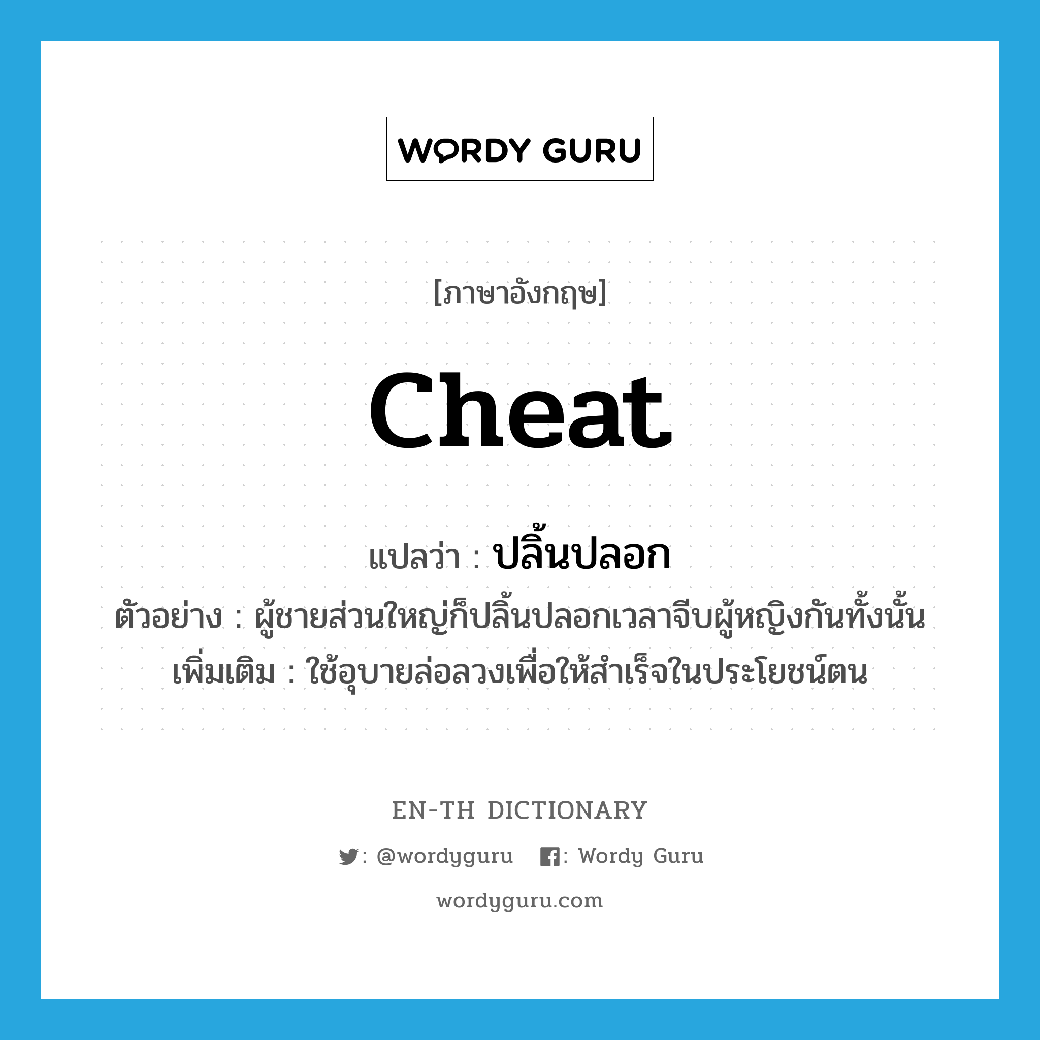 cheat แปลว่า?, คำศัพท์ภาษาอังกฤษ cheat แปลว่า ปลิ้นปลอก ประเภท V ตัวอย่าง ผู้ชายส่วนใหญ่ก็ปลิ้นปลอกเวลาจีบผู้หญิงกันทั้งนั้น เพิ่มเติม ใช้อุบายล่อลวงเพื่อให้สำเร็จในประโยชน์ตน หมวด V