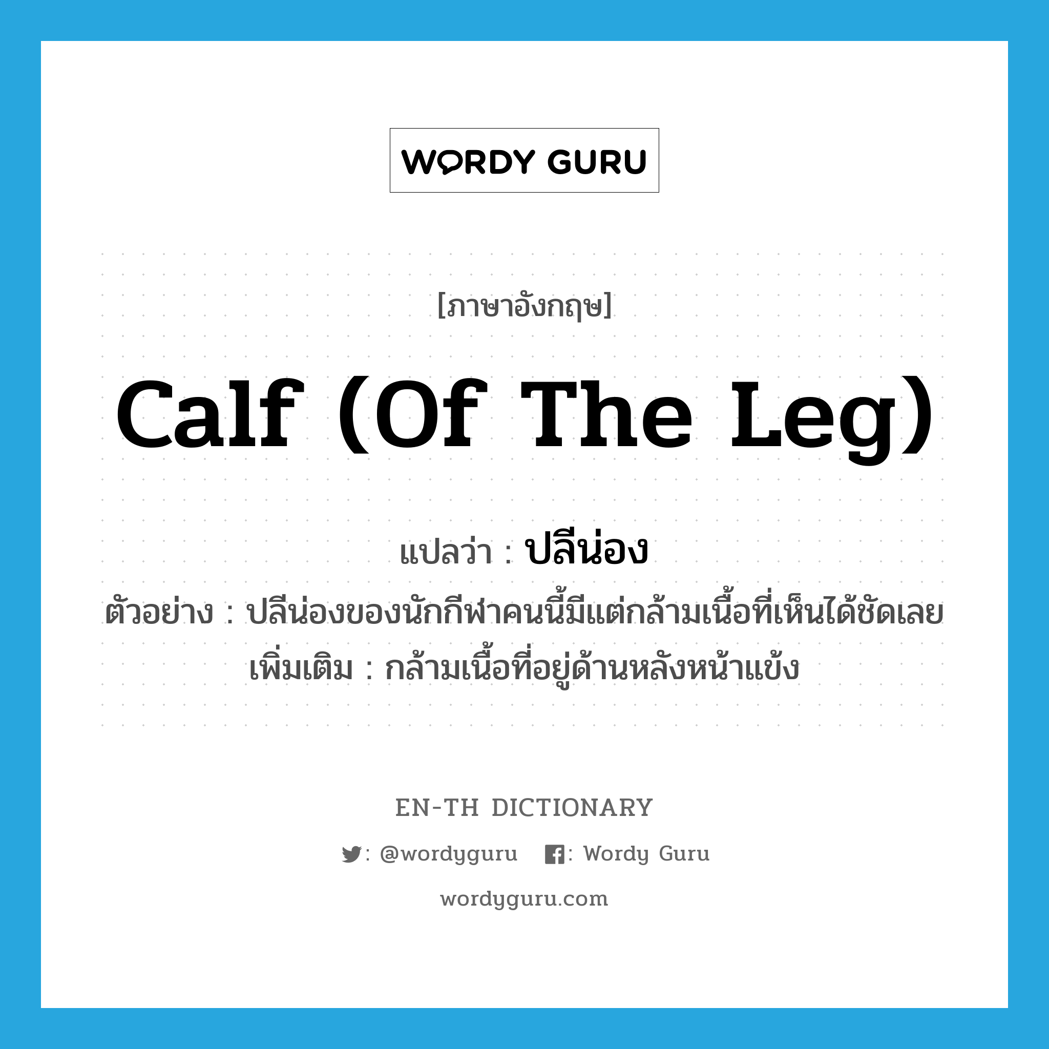 calf (of the leg) แปลว่า?, คำศัพท์ภาษาอังกฤษ calf (of the leg) แปลว่า ปลีน่อง ประเภท N ตัวอย่าง ปลีน่องของนักกีฬาคนนี้มีแต่กล้ามเนื้อที่เห็นได้ชัดเลย เพิ่มเติม กล้ามเนื้อที่อยู่ด้านหลังหน้าแข้ง หมวด N