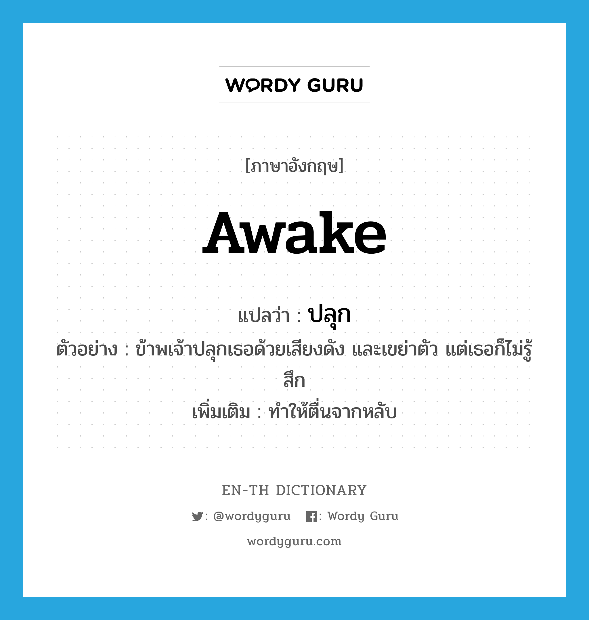 awake แปลว่า?, คำศัพท์ภาษาอังกฤษ awake แปลว่า ปลุก ประเภท V ตัวอย่าง ข้าพเจ้าปลุกเธอด้วยเสียงดัง และเขย่าตัว แต่เธอก็ไม่รู้สึก เพิ่มเติม ทำให้ตื่นจากหลับ หมวด V