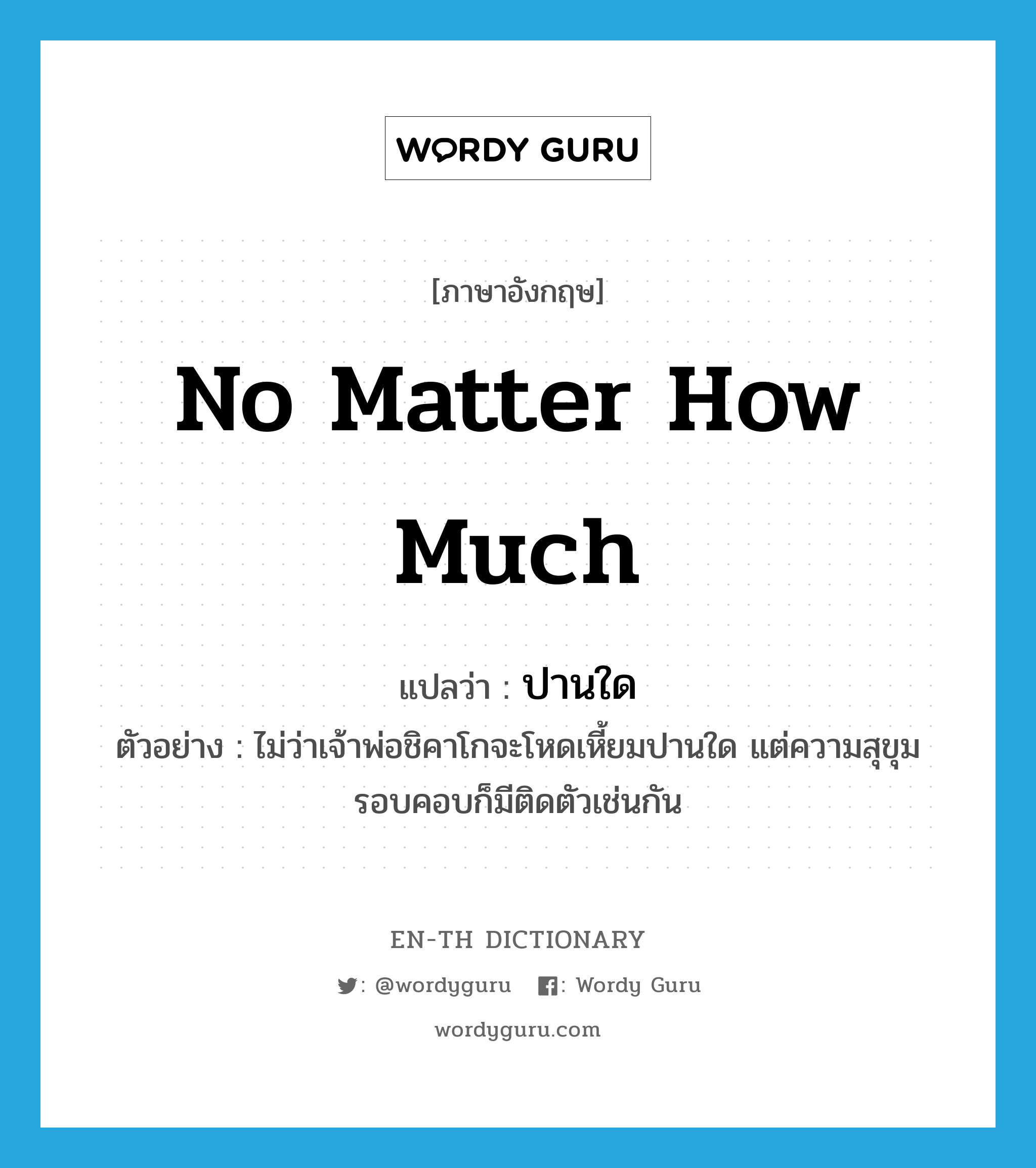 no matter how much แปลว่า?, คำศัพท์ภาษาอังกฤษ no matter how much แปลว่า ปานใด ประเภท ADV ตัวอย่าง ไม่ว่าเจ้าพ่อชิคาโกจะโหดเหี้ยมปานใด แต่ความสุขุมรอบคอบก็มีติดตัวเช่นกัน หมวด ADV