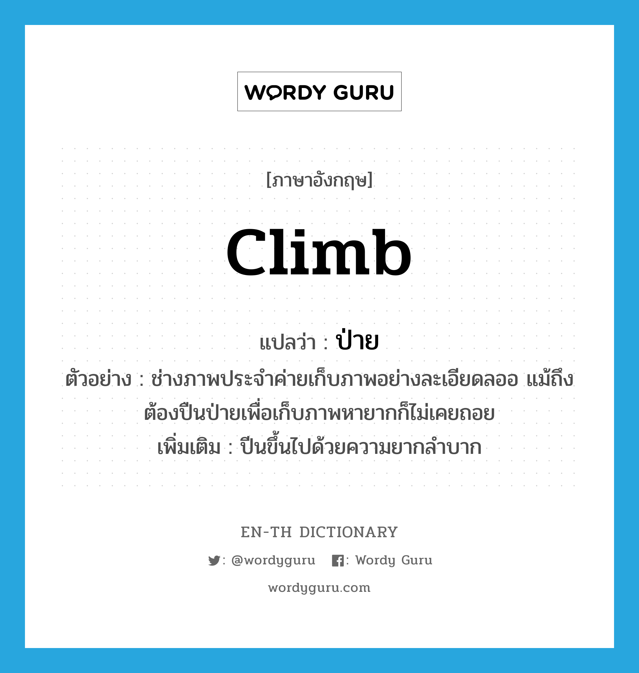 climb แปลว่า?, คำศัพท์ภาษาอังกฤษ climb แปลว่า ป่าย ประเภท V ตัวอย่าง ช่างภาพประจำค่ายเก็บภาพอย่างละเอียดลออ แม้ถึงต้องปืนป่ายเพื่อเก็บภาพหายากก็ไม่เคยถอย เพิ่มเติม ปีนขึ้นไปด้วยความยากลำบาก หมวด V