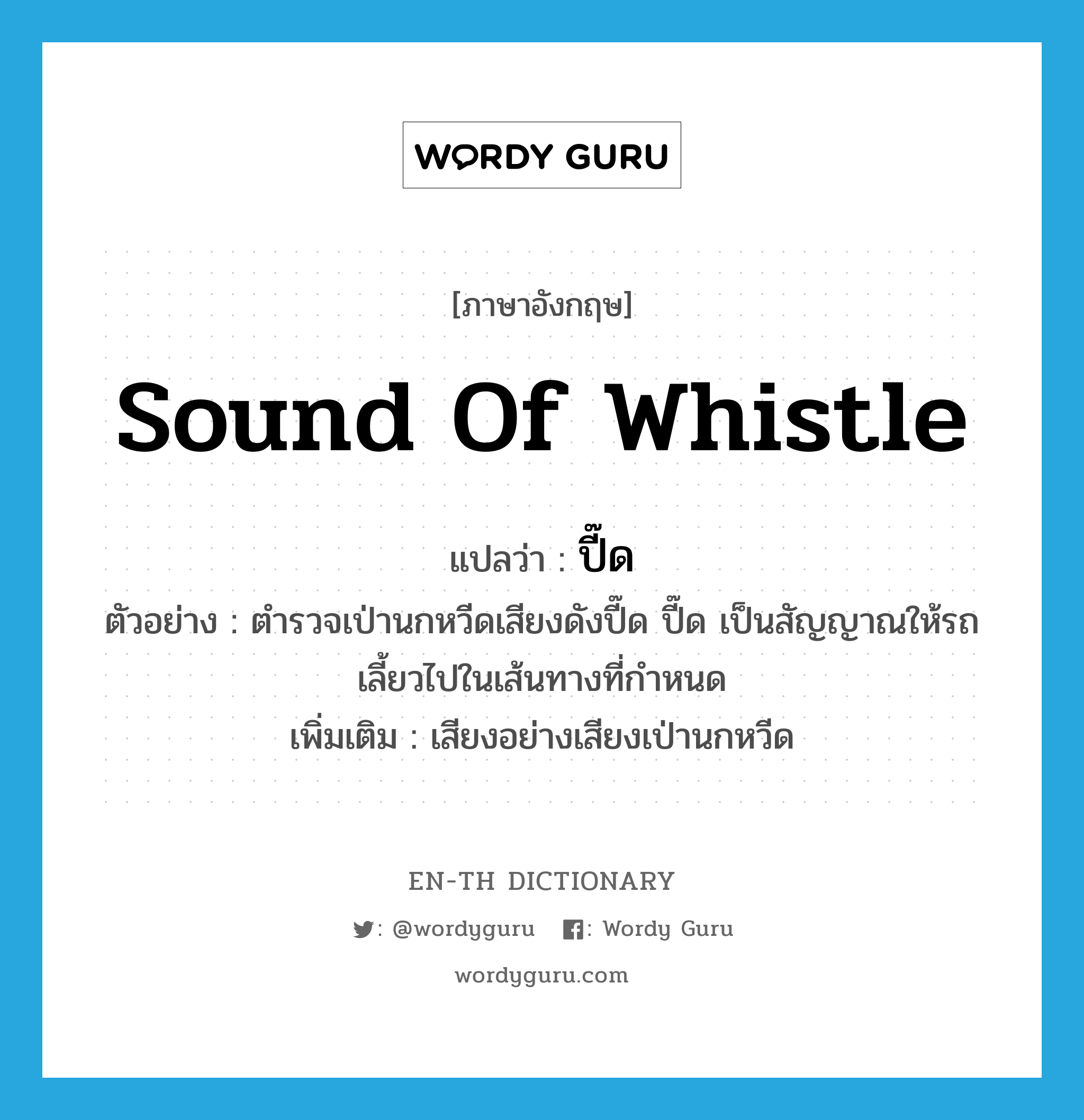 sound of whistle แปลว่า?, คำศัพท์ภาษาอังกฤษ sound of whistle แปลว่า ปี๊ด ประเภท ADV ตัวอย่าง ตำรวจเป่านกหวีดเสียงดังปี๊ด ปี๊ด เป็นสัญญาณให้รถเลี้ยวไปในเส้นทางที่กำหนด เพิ่มเติม เสียงอย่างเสียงเป่านกหวีด หมวด ADV