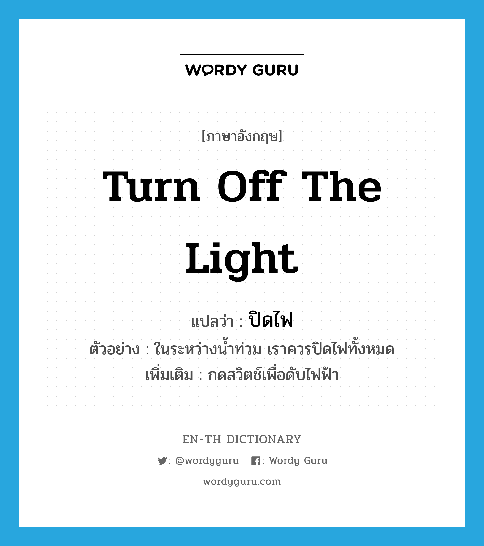 turn off the light แปลว่า?, คำศัพท์ภาษาอังกฤษ turn off the light แปลว่า ปิดไฟ ประเภท V ตัวอย่าง ในระหว่างน้ำท่วม เราควรปิดไฟทั้งหมด เพิ่มเติม กดสวิตช์เพื่อดับไฟฟ้า หมวด V