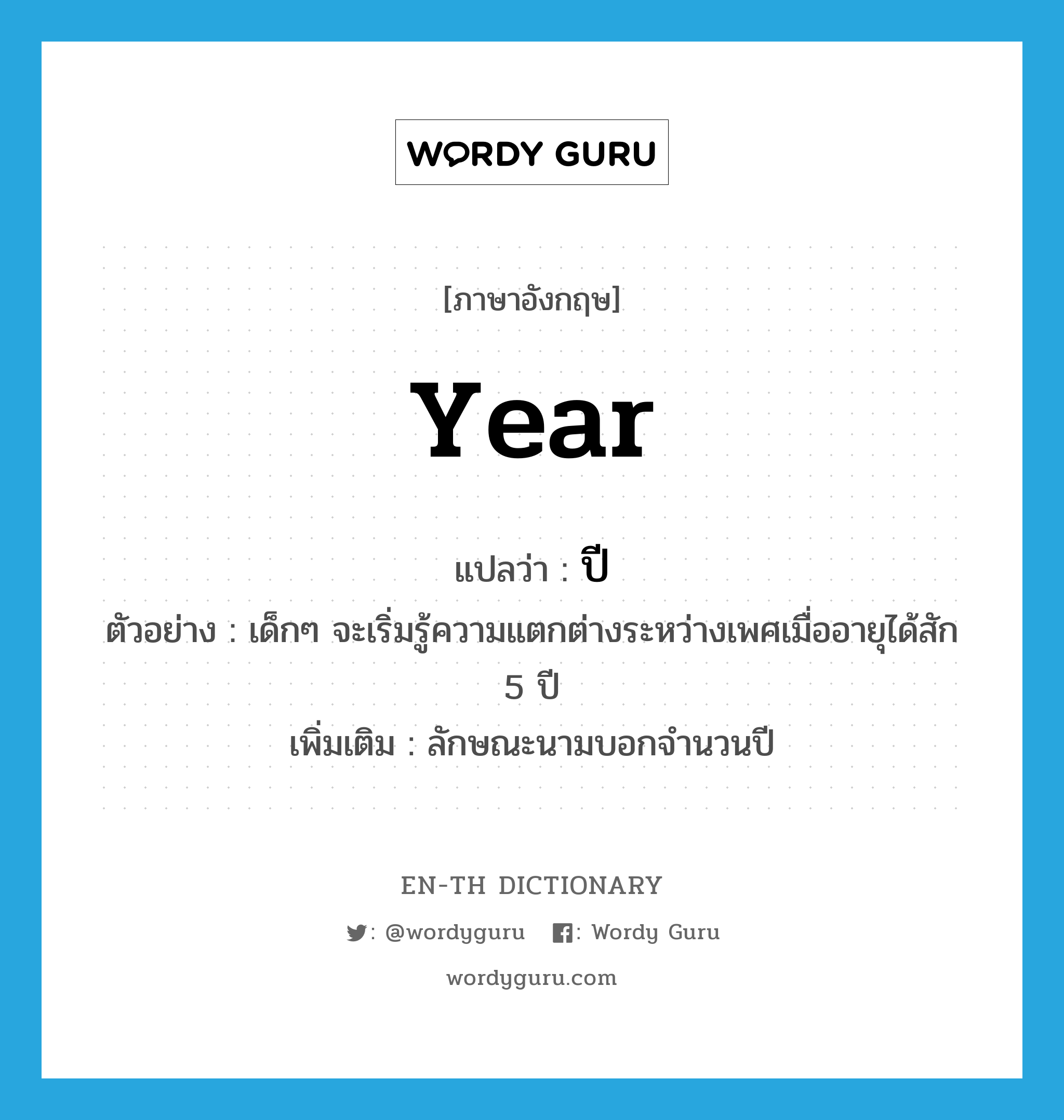 year แปลว่า?, คำศัพท์ภาษาอังกฤษ year แปลว่า ปี ประเภท CLAS ตัวอย่าง เด็กๆ จะเริ่มรู้ความแตกต่างระหว่างเพศเมื่ออายุได้สัก 5 ปี เพิ่มเติม ลักษณะนามบอกจำนวนปี หมวด CLAS