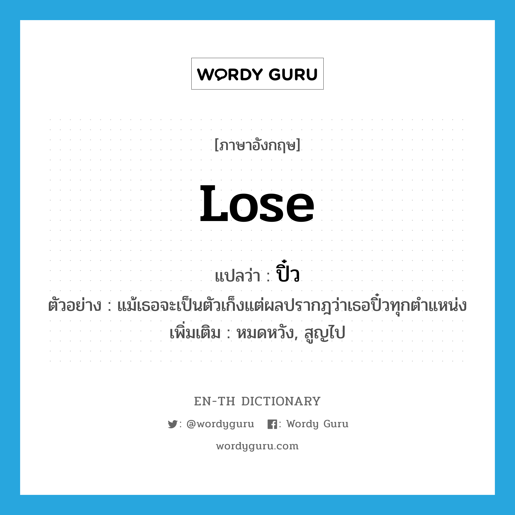 lose แปลว่า?, คำศัพท์ภาษาอังกฤษ lose แปลว่า ปิ๋ว ประเภท V ตัวอย่าง แม้เธอจะเป็นตัวเก็งแต่ผลปรากฎว่าเธอปิ๋วทุกตำแหน่ง เพิ่มเติม หมดหวัง, สูญไป หมวด V