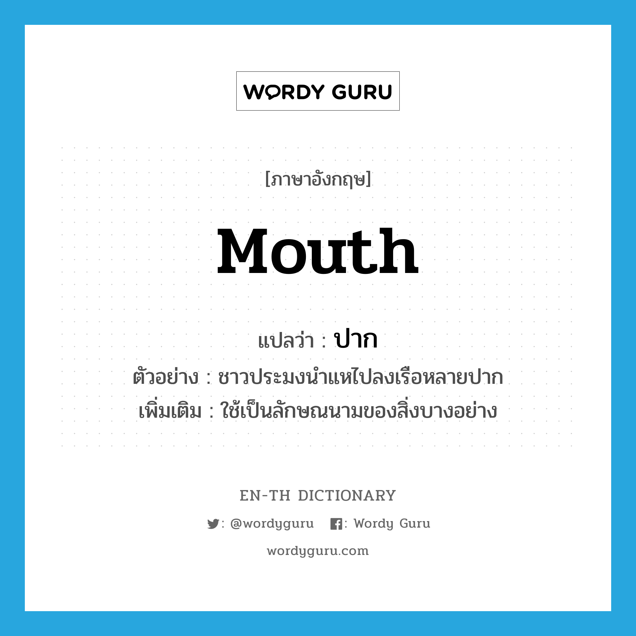 mouth แปลว่า?, คำศัพท์ภาษาอังกฤษ mouth แปลว่า ปาก ประเภท CLAS ตัวอย่าง ชาวประมงนำแหไปลงเรือหลายปาก เพิ่มเติม ใช้เป็นลักษณนามของสิ่งบางอย่าง หมวด CLAS