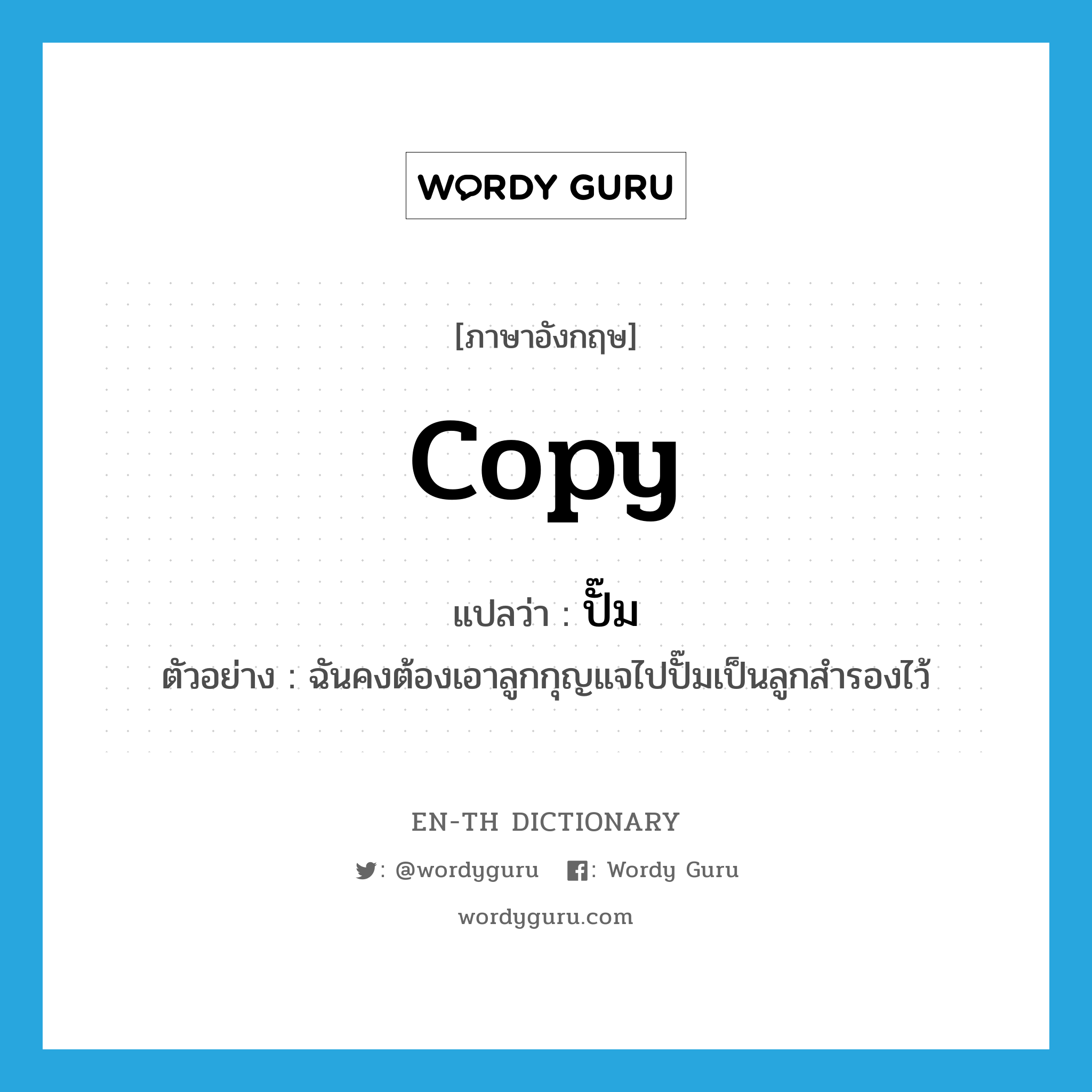 copy แปลว่า?, คำศัพท์ภาษาอังกฤษ copy แปลว่า ปั๊ม ประเภท V ตัวอย่าง ฉันคงต้องเอาลูกกุญแจไปปั๊มเป็นลูกสำรองไว้ หมวด V