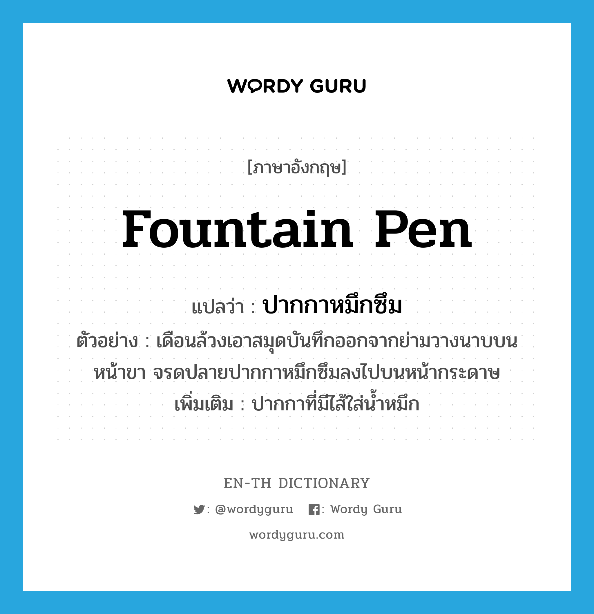 fountain pen แปลว่า?, คำศัพท์ภาษาอังกฤษ fountain pen แปลว่า ปากกาหมึกซึม ประเภท N ตัวอย่าง เดือนล้วงเอาสมุดบันทึกออกจากย่ามวางนาบบนหน้าขา จรดปลายปากกาหมึกซึมลงไปบนหน้ากระดาษ เพิ่มเติม ปากกาที่มีไส้ใส่น้ำหมึก หมวด N