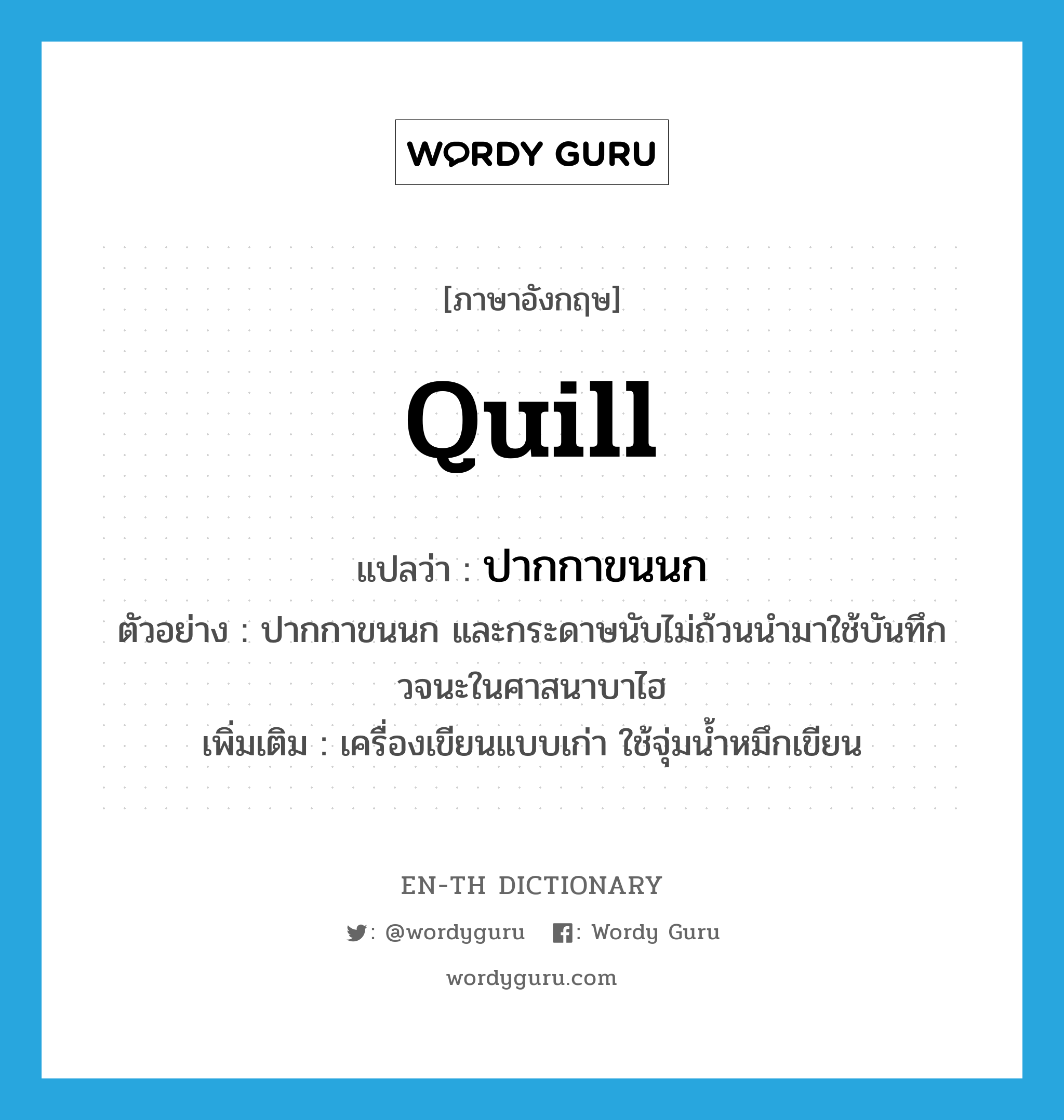 quill แปลว่า?, คำศัพท์ภาษาอังกฤษ quill แปลว่า ปากกาขนนก ประเภท N ตัวอย่าง ปากกาขนนก และกระดาษนับไม่ถ้วนนำมาใช้บันทึกวจนะในศาสนาบาไฮ เพิ่มเติม เครื่องเขียนแบบเก่า ใช้จุ่มน้ำหมึกเขียน หมวด N