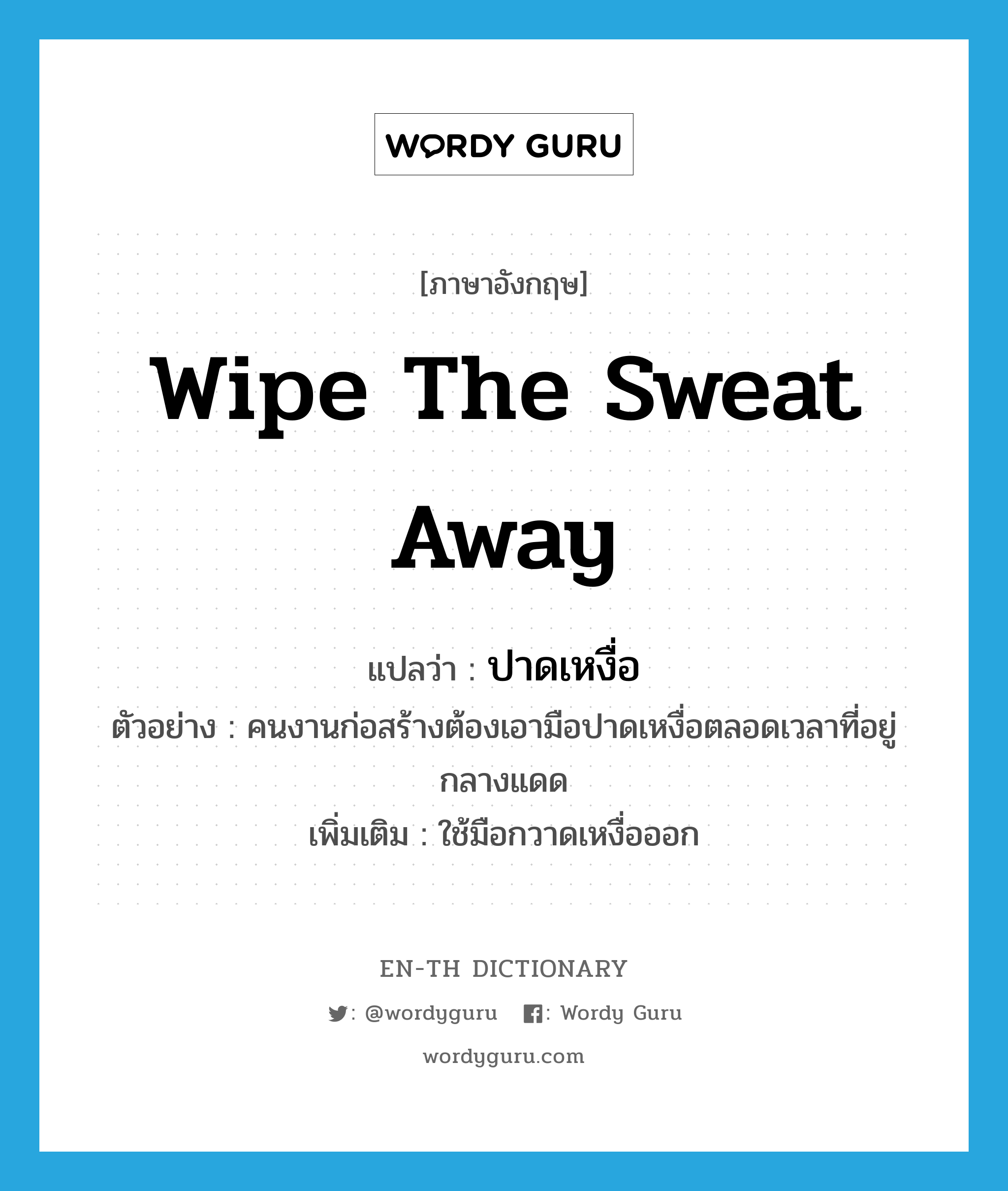 wipe the sweat away แปลว่า?, คำศัพท์ภาษาอังกฤษ wipe the sweat away แปลว่า ปาดเหงื่อ ประเภท V ตัวอย่าง คนงานก่อสร้างต้องเอามือปาดเหงื่อตลอดเวลาที่อยู่กลางแดด เพิ่มเติม ใช้มือกวาดเหงื่อออก หมวด V