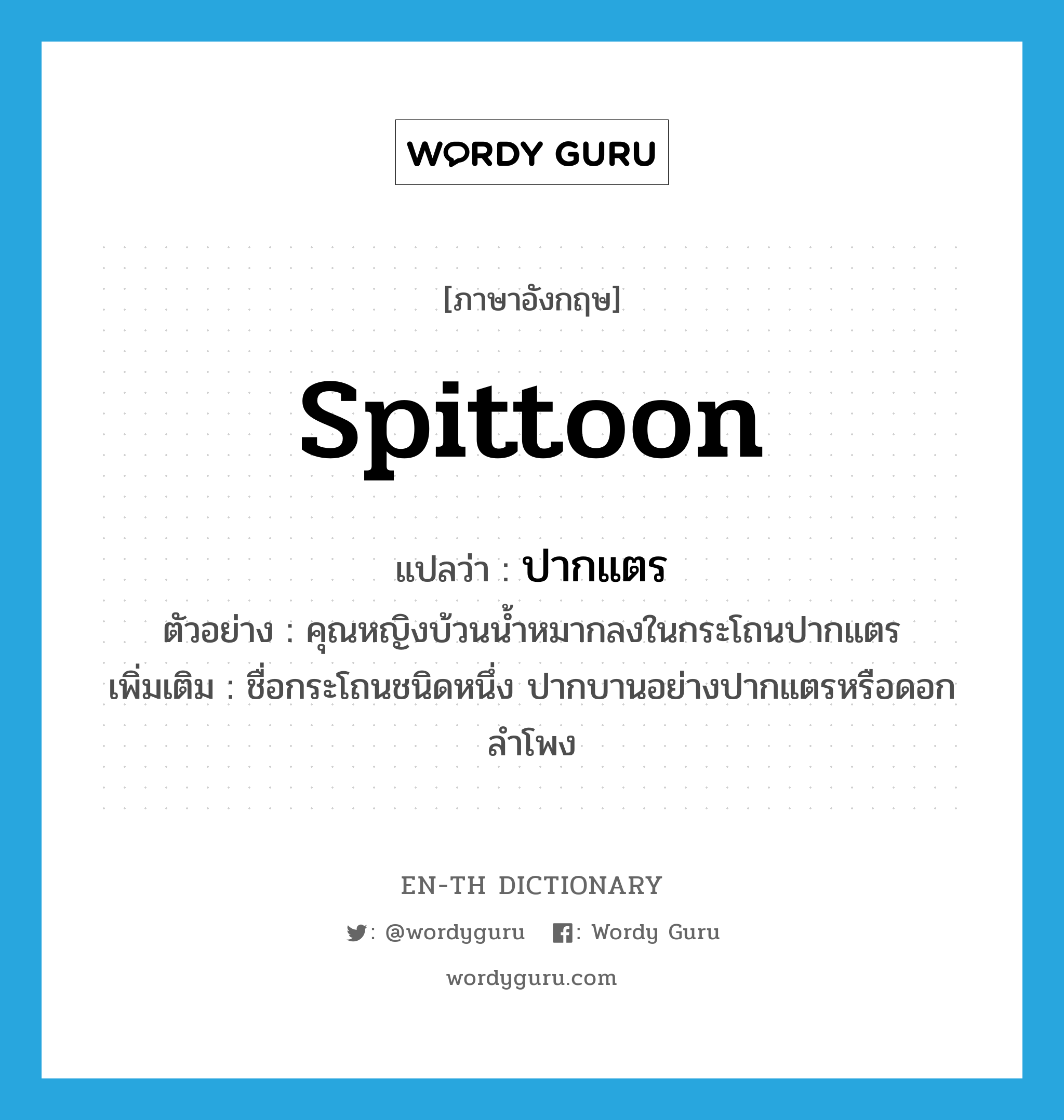 spittoon แปลว่า?, คำศัพท์ภาษาอังกฤษ spittoon แปลว่า ปากแตร ประเภท N ตัวอย่าง คุณหญิงบ้วนน้ำหมากลงในกระโถนปากแตร เพิ่มเติม ชื่อกระโถนชนิดหนึ่ง ปากบานอย่างปากแตรหรือดอกลำโพง หมวด N