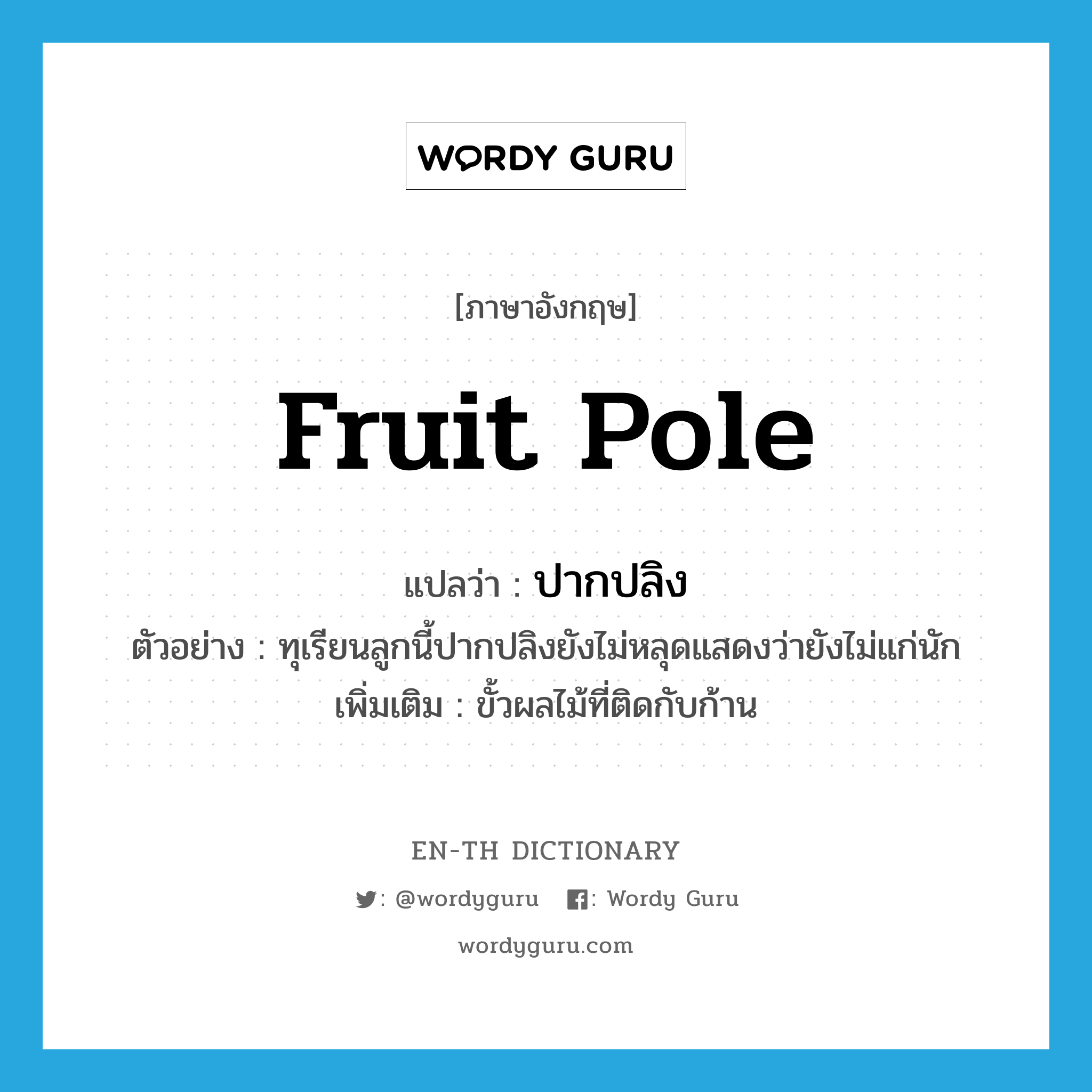 fruit pole แปลว่า?, คำศัพท์ภาษาอังกฤษ fruit pole แปลว่า ปากปลิง ประเภท N ตัวอย่าง ทุเรียนลูกนี้ปากปลิงยังไม่หลุดแสดงว่ายังไม่แก่นัก เพิ่มเติม ขั้วผลไม้ที่ติดกับก้าน หมวด N