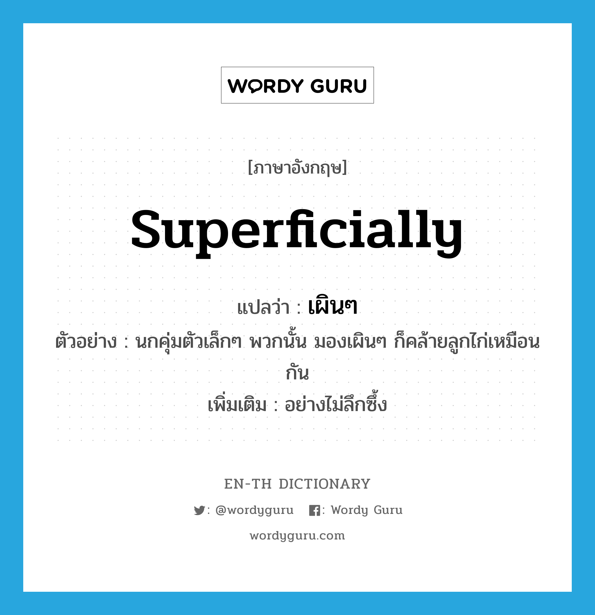 superficially แปลว่า?, คำศัพท์ภาษาอังกฤษ superficially แปลว่า เผินๆ ประเภท ADV ตัวอย่าง นกคุ่มตัวเล็กๆ พวกนั้น มองเผินๆ ก็คล้ายลูกไก่เหมือนกัน เพิ่มเติม อย่างไม่ลึกซึ้ง หมวด ADV