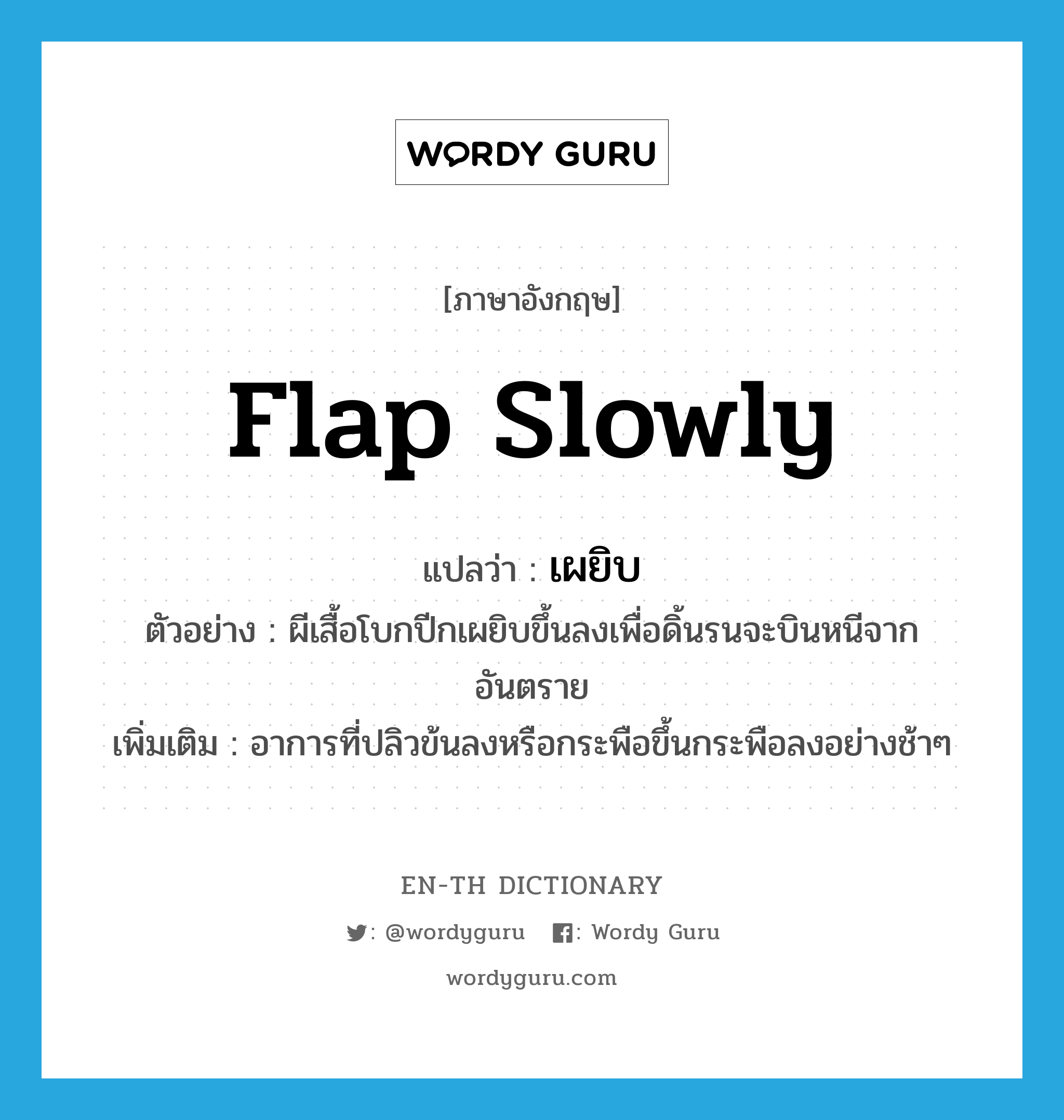 flap slowly แปลว่า?, คำศัพท์ภาษาอังกฤษ flap slowly แปลว่า เผยิบ ประเภท ADV ตัวอย่าง ผีเสื้อโบกปีกเผยิบขึ้นลงเพื่อดิ้นรนจะบินหนีจากอันตราย เพิ่มเติม อาการที่ปลิวข้นลงหรือกระพือขึ้นกระพือลงอย่างช้าๆ หมวด ADV