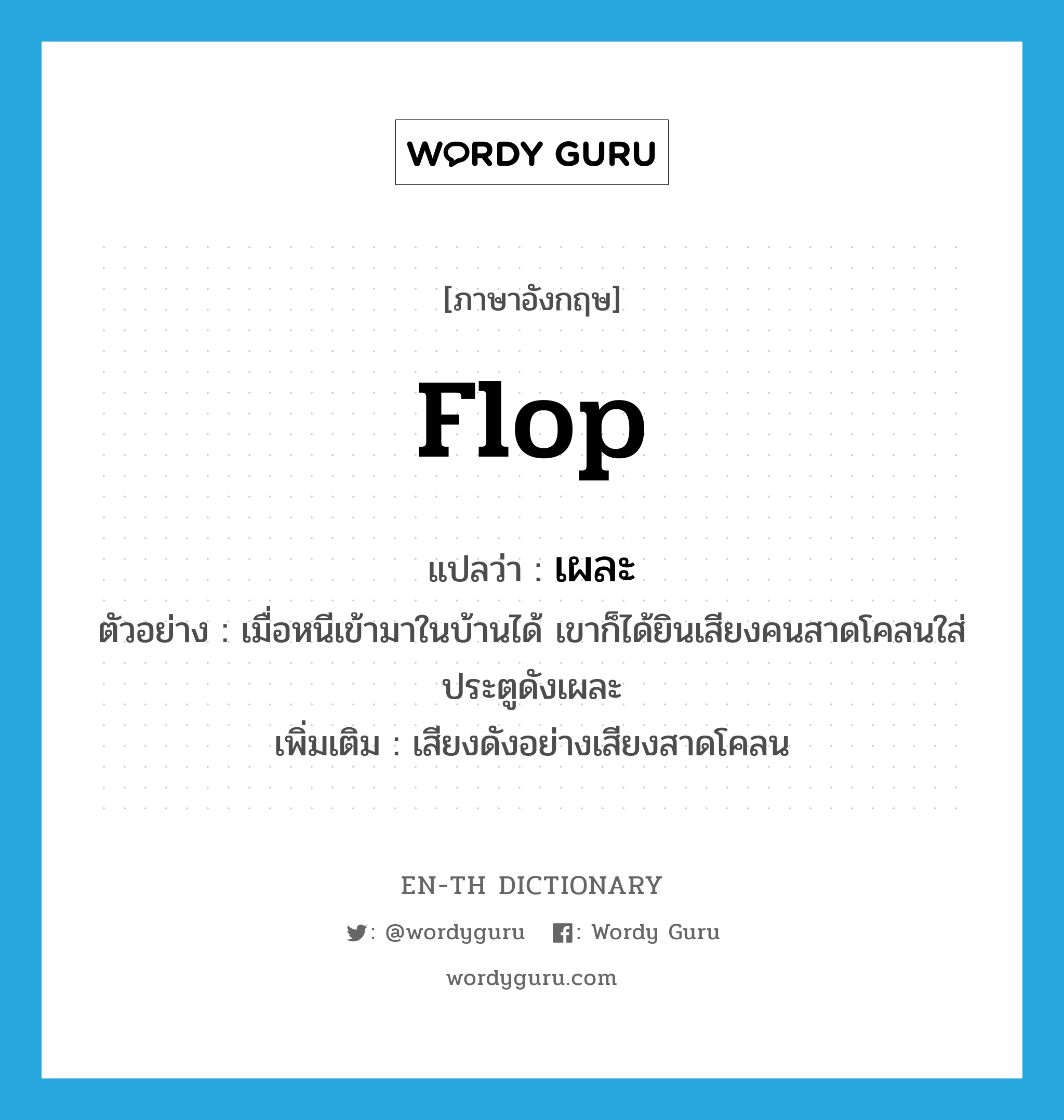 flop แปลว่า?, คำศัพท์ภาษาอังกฤษ flop แปลว่า เผละ ประเภท ADV ตัวอย่าง เมื่อหนีเข้ามาในบ้านได้ เขาก็ได้ยินเสียงคนสาดโคลนใส่ประตูดังเผละ เพิ่มเติม เสียงดังอย่างเสียงสาดโคลน หมวด ADV