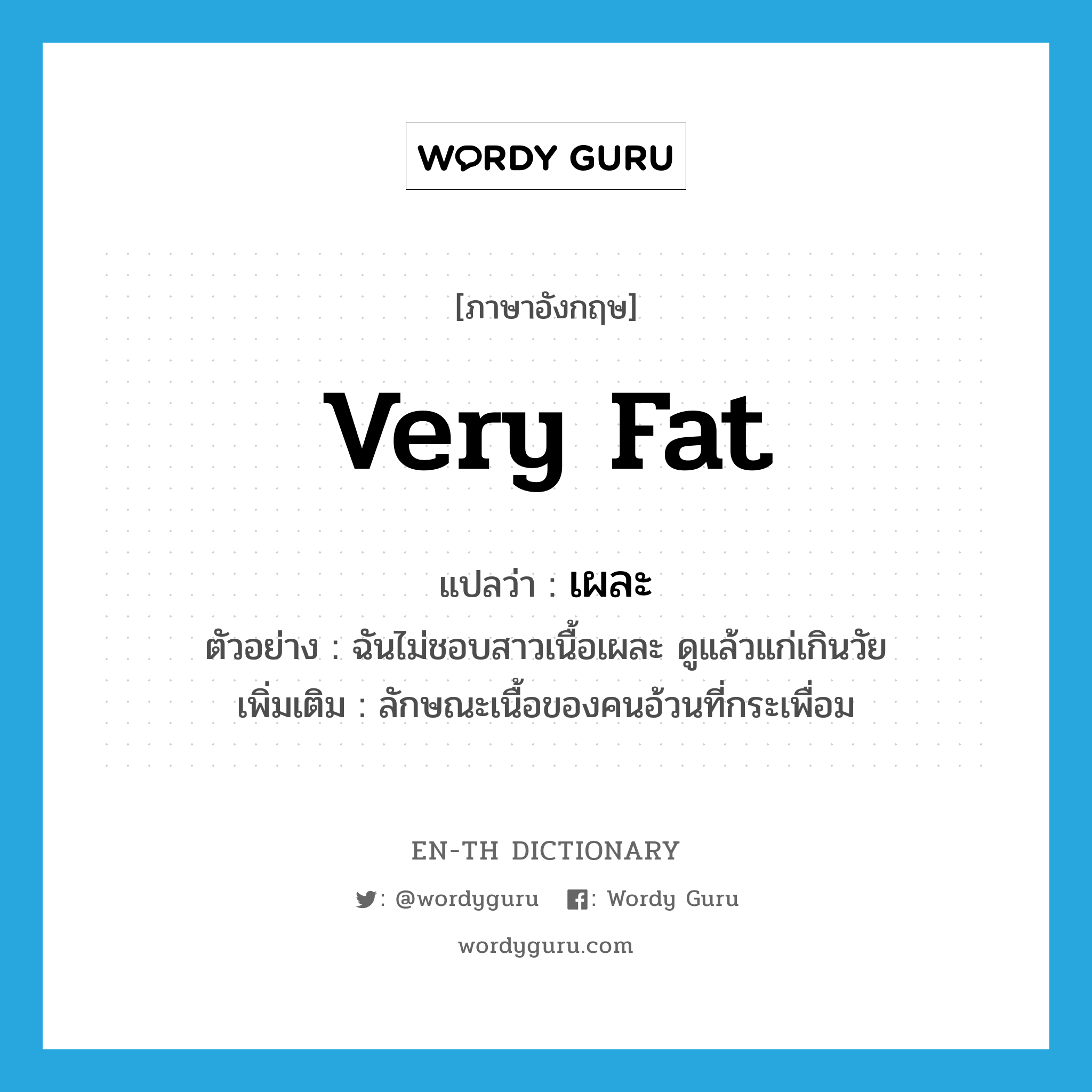 very fat แปลว่า?, คำศัพท์ภาษาอังกฤษ very fat แปลว่า เผละ ประเภท ADJ ตัวอย่าง ฉันไม่ชอบสาวเนื้อเผละ ดูแล้วแก่เกินวัย เพิ่มเติม ลักษณะเนื้อของคนอ้วนที่กระเพื่อม หมวด ADJ