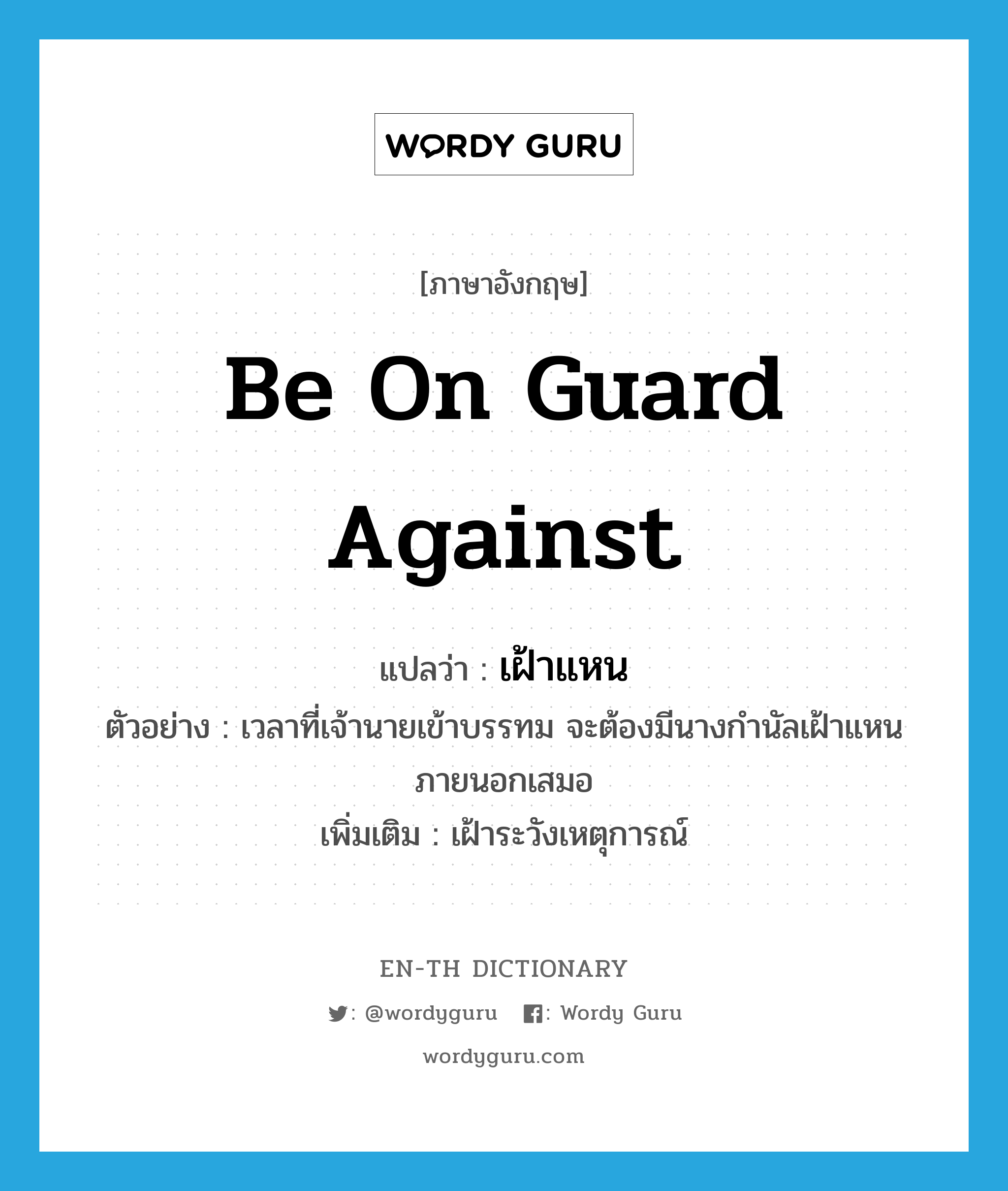 be on guard against แปลว่า?, คำศัพท์ภาษาอังกฤษ be on guard against แปลว่า เฝ้าแหน ประเภท V ตัวอย่าง เวลาที่เจ้านายเข้าบรรทม จะต้องมีนางกำนัลเฝ้าแหนภายนอกเสมอ เพิ่มเติม เฝ้าระวังเหตุการณ์ หมวด V