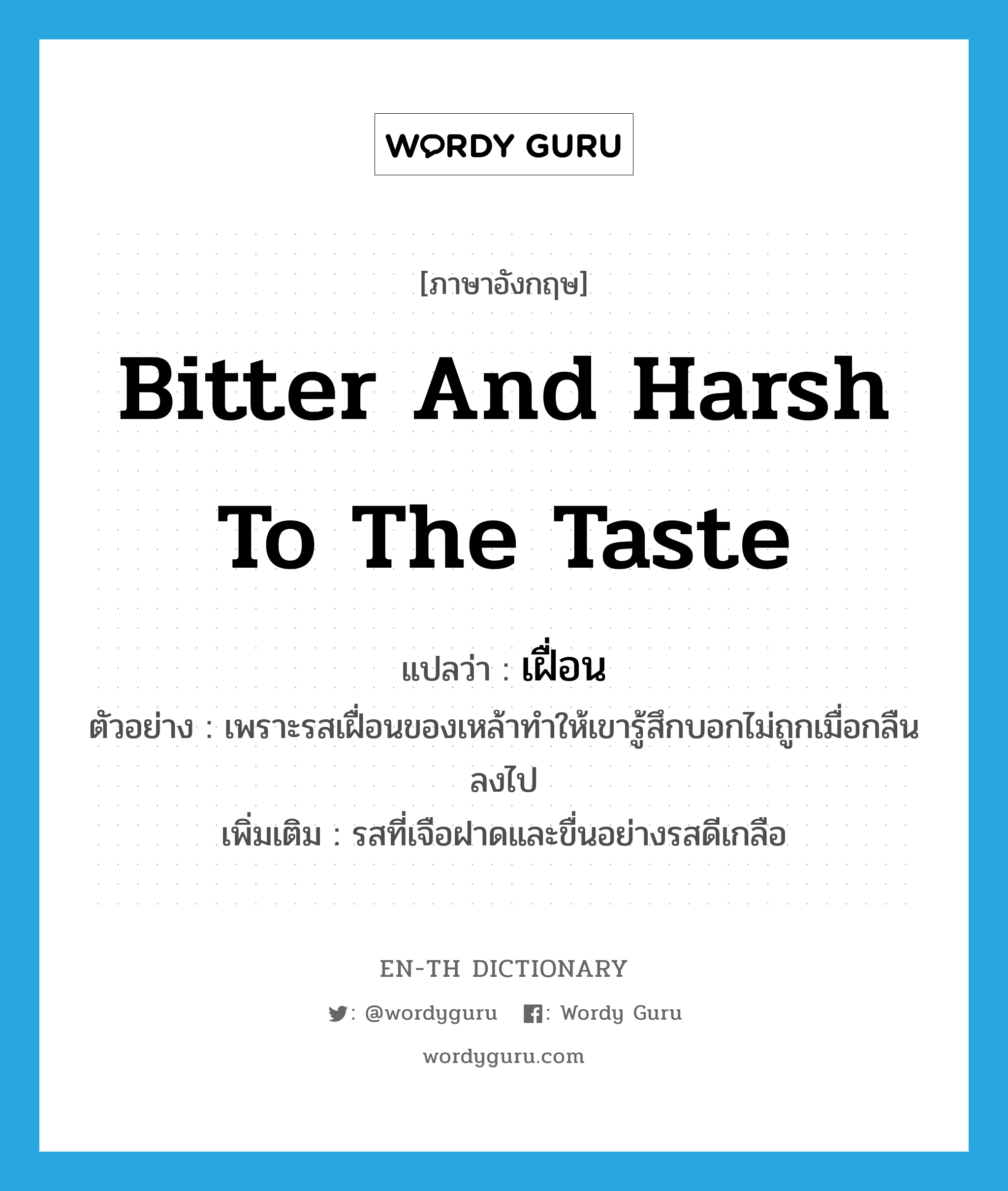 bitter and harsh to the taste แปลว่า?, คำศัพท์ภาษาอังกฤษ bitter and harsh to the taste แปลว่า เฝื่อน ประเภท ADJ ตัวอย่าง เพราะรสเฝื่อนของเหล้าทำให้เขารู้สึกบอกไม่ถูกเมื่อกลืนลงไป เพิ่มเติม รสที่เจือฝาดและขื่นอย่างรสดีเกลือ หมวด ADJ