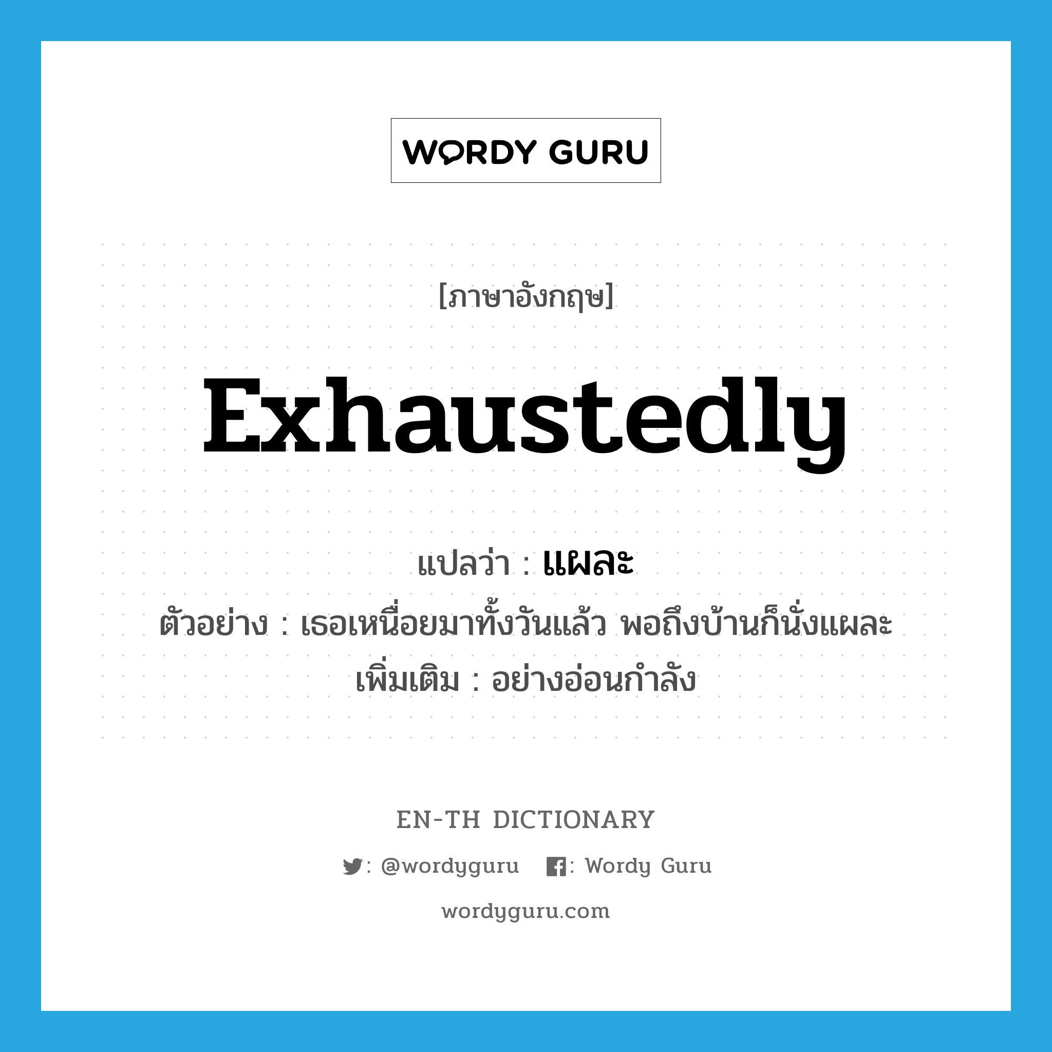 exhaustedly แปลว่า?, คำศัพท์ภาษาอังกฤษ exhaustedly แปลว่า แผละ ประเภท ADV ตัวอย่าง เธอเหนื่อยมาทั้งวันแล้ว พอถึงบ้านก็นั่งแผละ เพิ่มเติม อย่างอ่อนกำลัง หมวด ADV