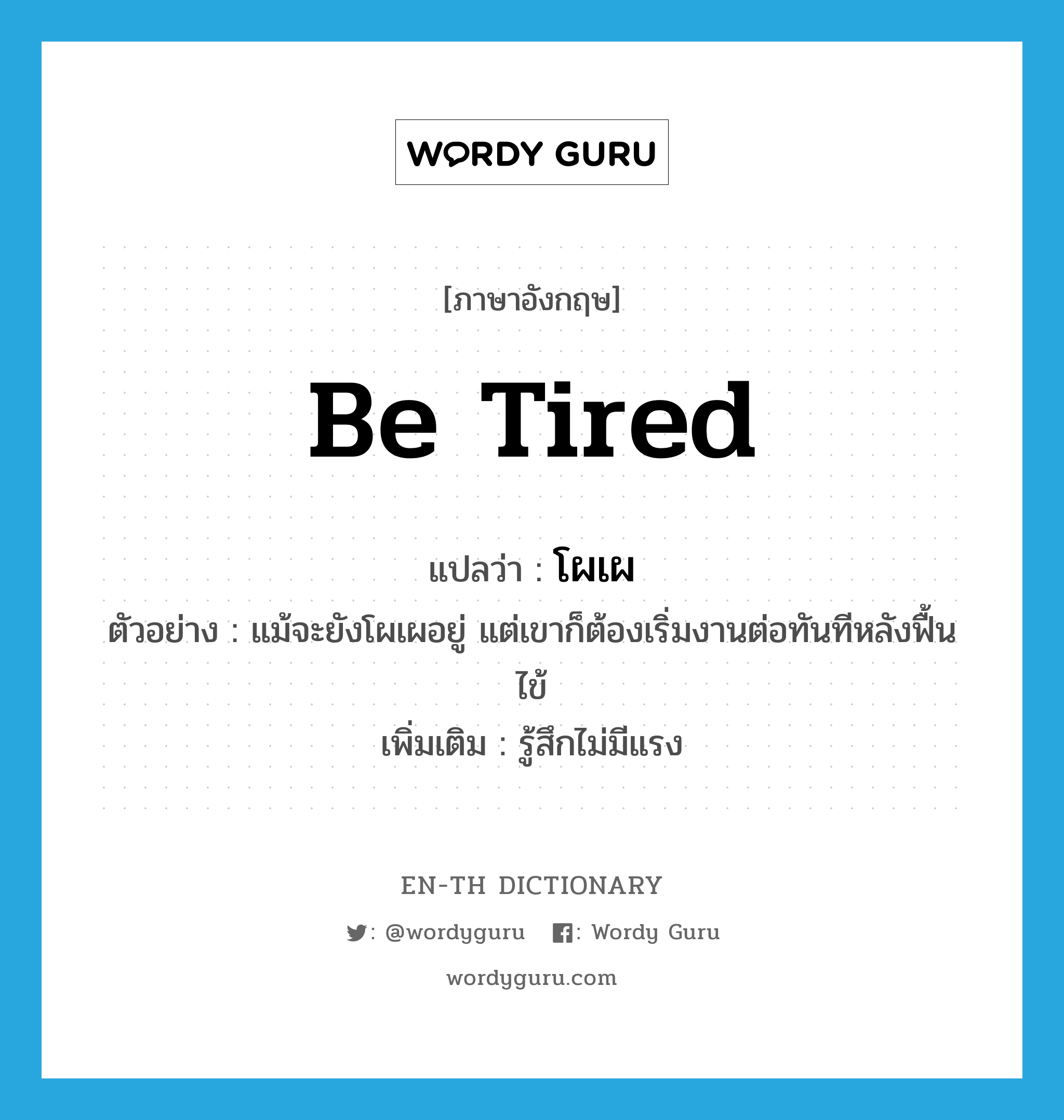 be tired แปลว่า?, คำศัพท์ภาษาอังกฤษ be tired แปลว่า โผเผ ประเภท V ตัวอย่าง แม้จะยังโผเผอยู่ แต่เขาก็ต้องเริ่มงานต่อทันทีหลังฟื้นไข้ เพิ่มเติม รู้สึกไม่มีแรง หมวด V