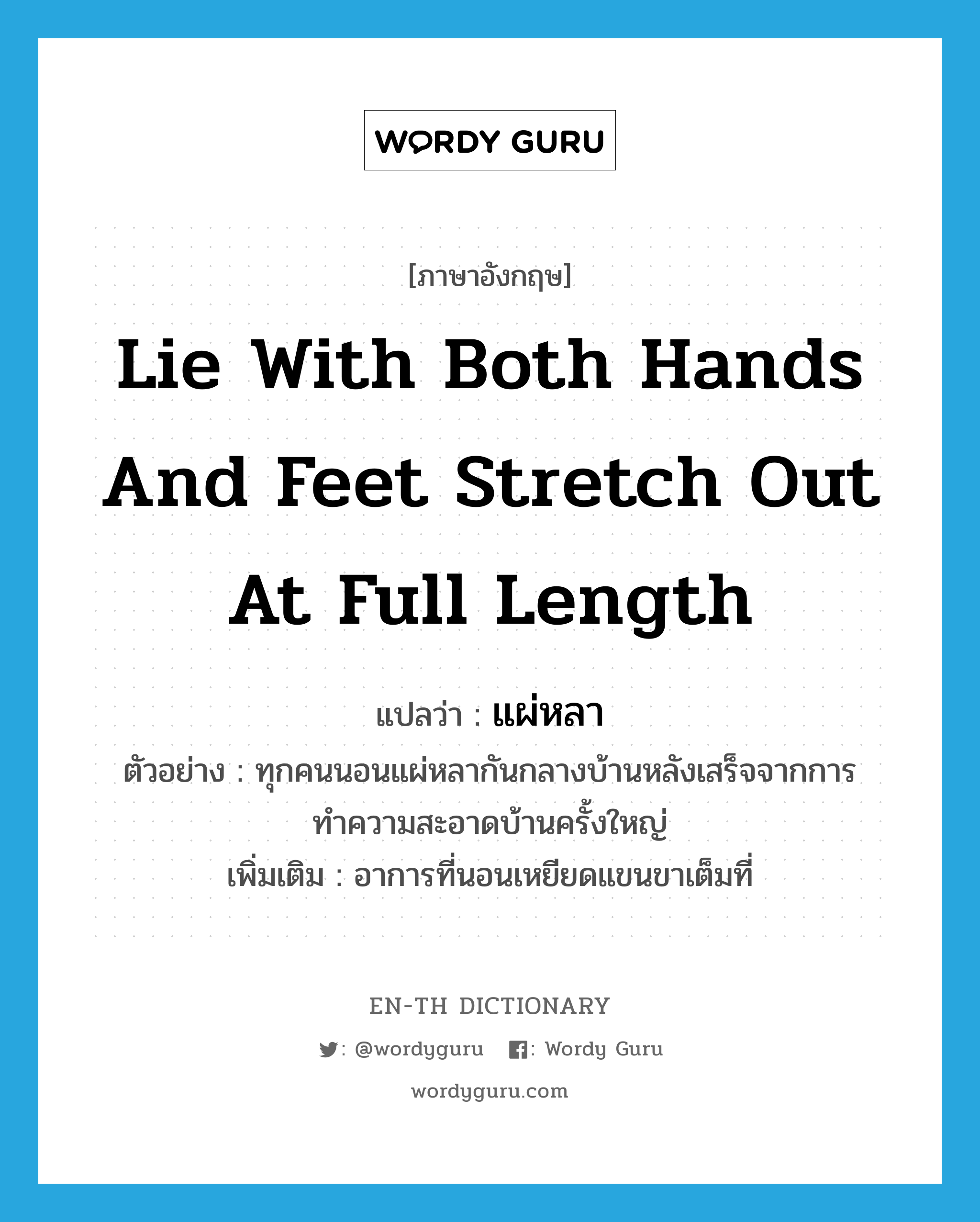 lie with both hands and feet stretch out at full length แปลว่า?, คำศัพท์ภาษาอังกฤษ lie with both hands and feet stretch out at full length แปลว่า แผ่หลา ประเภท ADV ตัวอย่าง ทุกคนนอนแผ่หลากันกลางบ้านหลังเสร็จจากการทำความสะอาดบ้านครั้งใหญ่ เพิ่มเติม อาการที่นอนเหยียดแขนขาเต็มที่ หมวด ADV