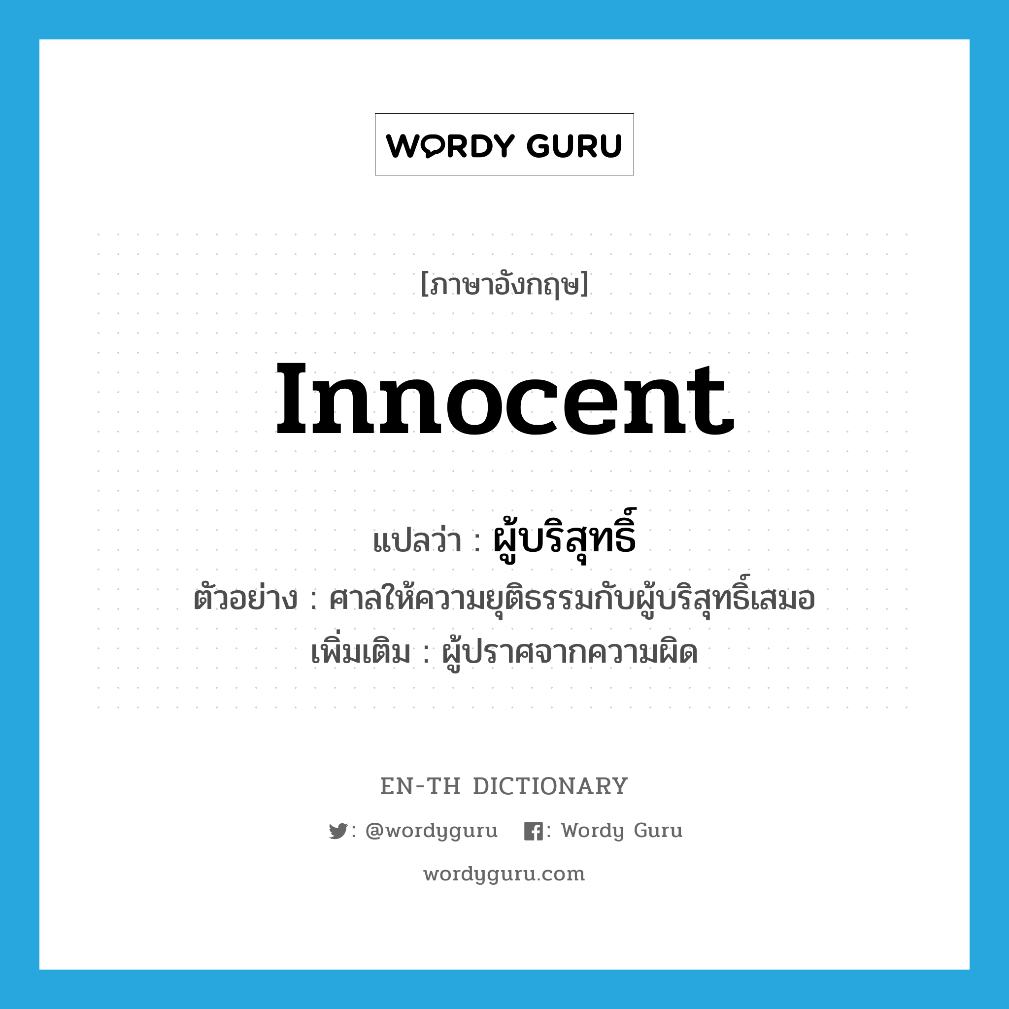 innocent แปลว่า?, คำศัพท์ภาษาอังกฤษ innocent แปลว่า ผู้บริสุทธิ์ ประเภท N ตัวอย่าง ศาลให้ความยุติธรรมกับผู้บริสุทธิ์เสมอ เพิ่มเติม ผู้ปราศจากความผิด หมวด N