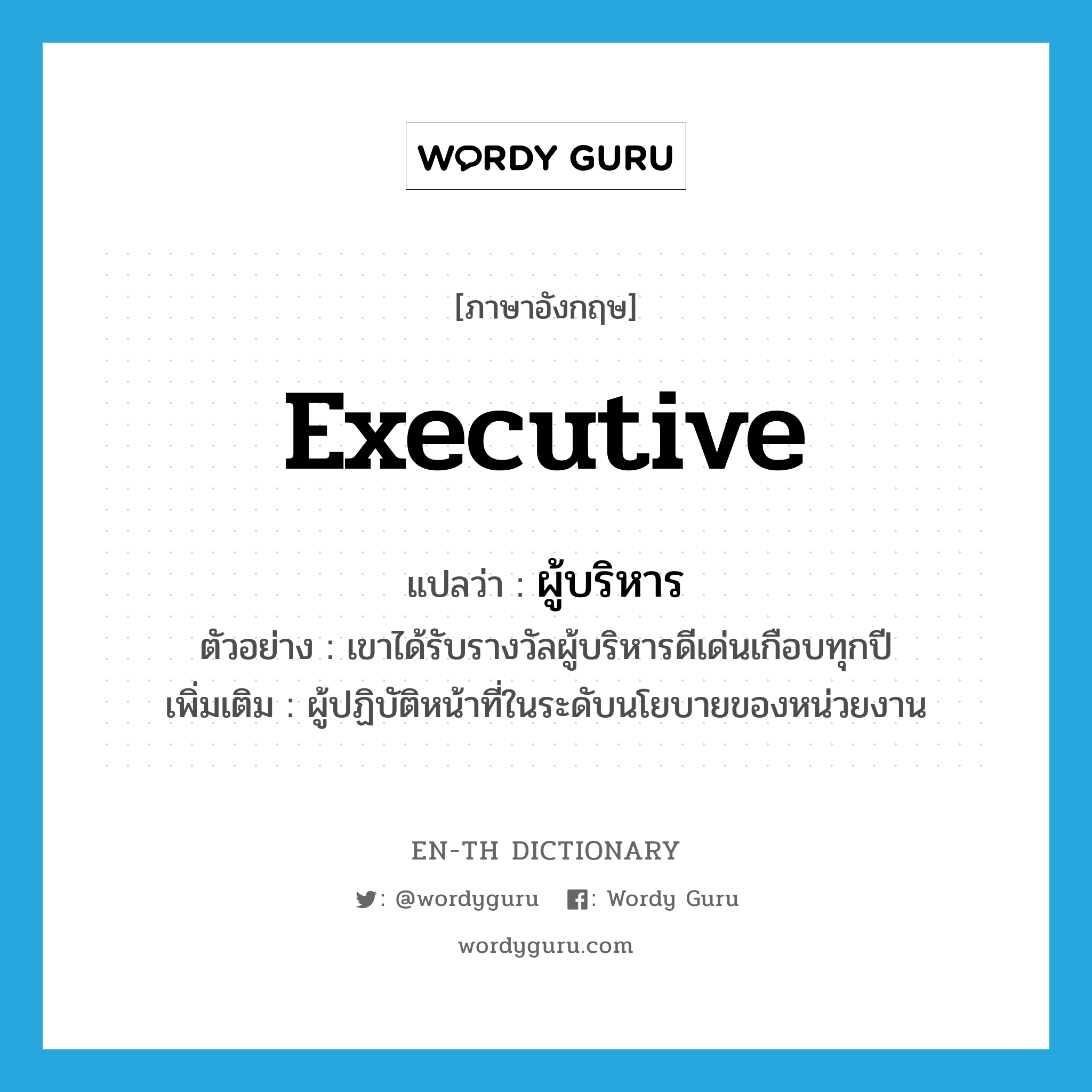 executive แปลว่า?, คำศัพท์ภาษาอังกฤษ executive แปลว่า ผู้บริหาร ประเภท N ตัวอย่าง เขาได้รับรางวัลผู้บริหารดีเด่นเกือบทุกปี เพิ่มเติม ผู้ปฏิบัติหน้าที่ในระดับนโยบายของหน่วยงาน หมวด N