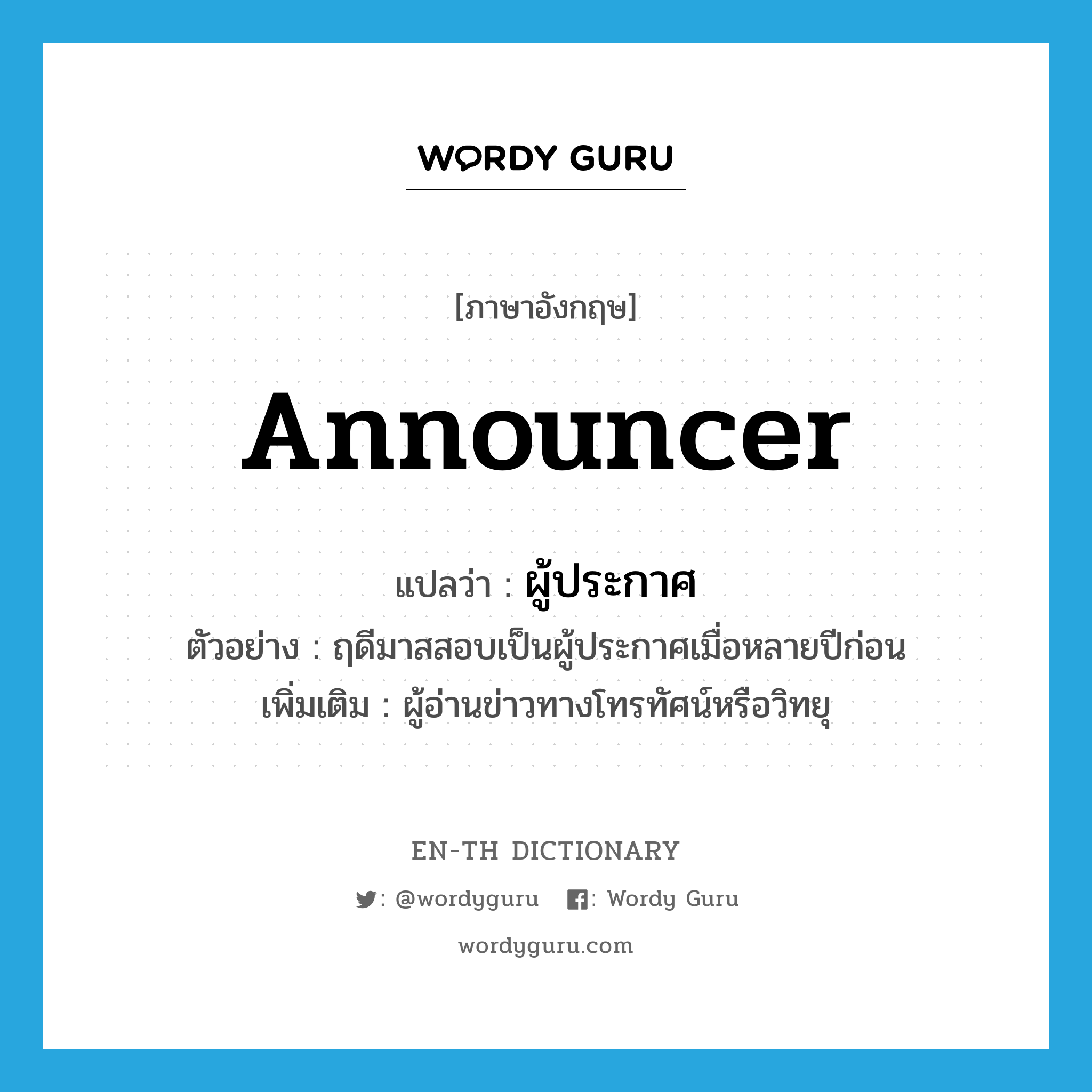 announcer แปลว่า?, คำศัพท์ภาษาอังกฤษ announcer แปลว่า ผู้ประกาศ ประเภท N ตัวอย่าง ฤดีมาสสอบเป็นผู้ประกาศเมื่อหลายปีก่อน เพิ่มเติม ผู้อ่านข่าวทางโทรทัศน์หรือวิทยุ หมวด N