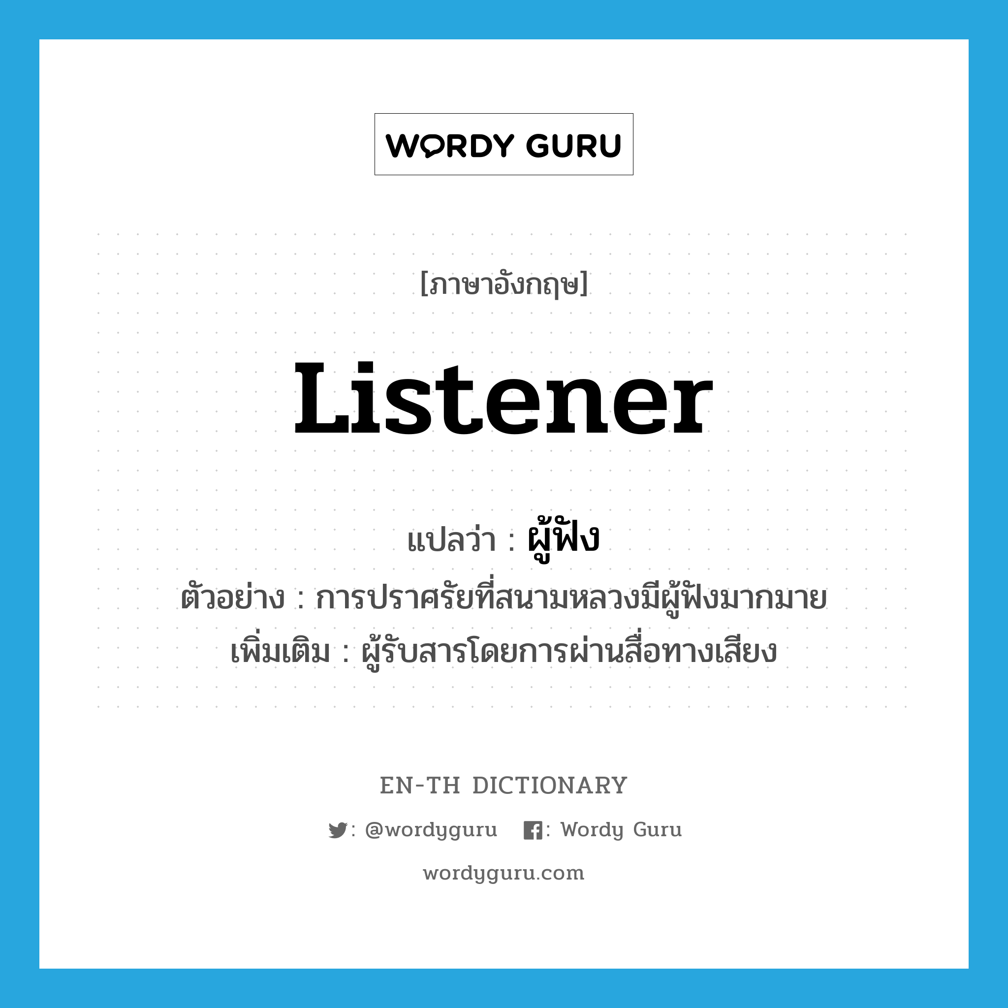 listener แปลว่า?, คำศัพท์ภาษาอังกฤษ listener แปลว่า ผู้ฟัง ประเภท N ตัวอย่าง การปราศรัยที่สนามหลวงมีผู้ฟังมากมาย เพิ่มเติม ผู้รับสารโดยการผ่านสื่อทางเสียง หมวด N