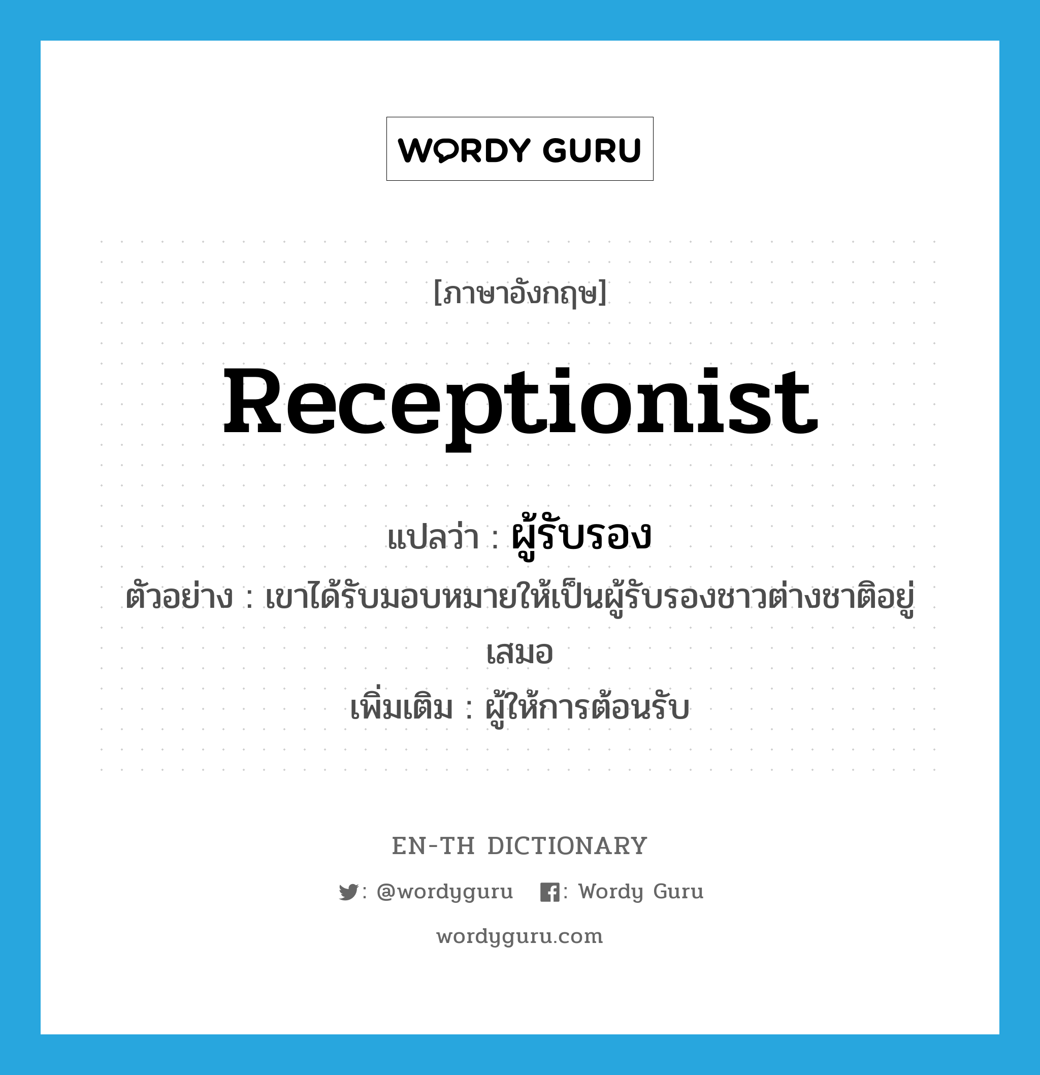 receptionist แปลว่า?, คำศัพท์ภาษาอังกฤษ receptionist แปลว่า ผู้รับรอง ประเภท N ตัวอย่าง เขาได้รับมอบหมายให้เป็นผู้รับรองชาวต่างชาติอยู่เสมอ เพิ่มเติม ผู้ให้การต้อนรับ หมวด N