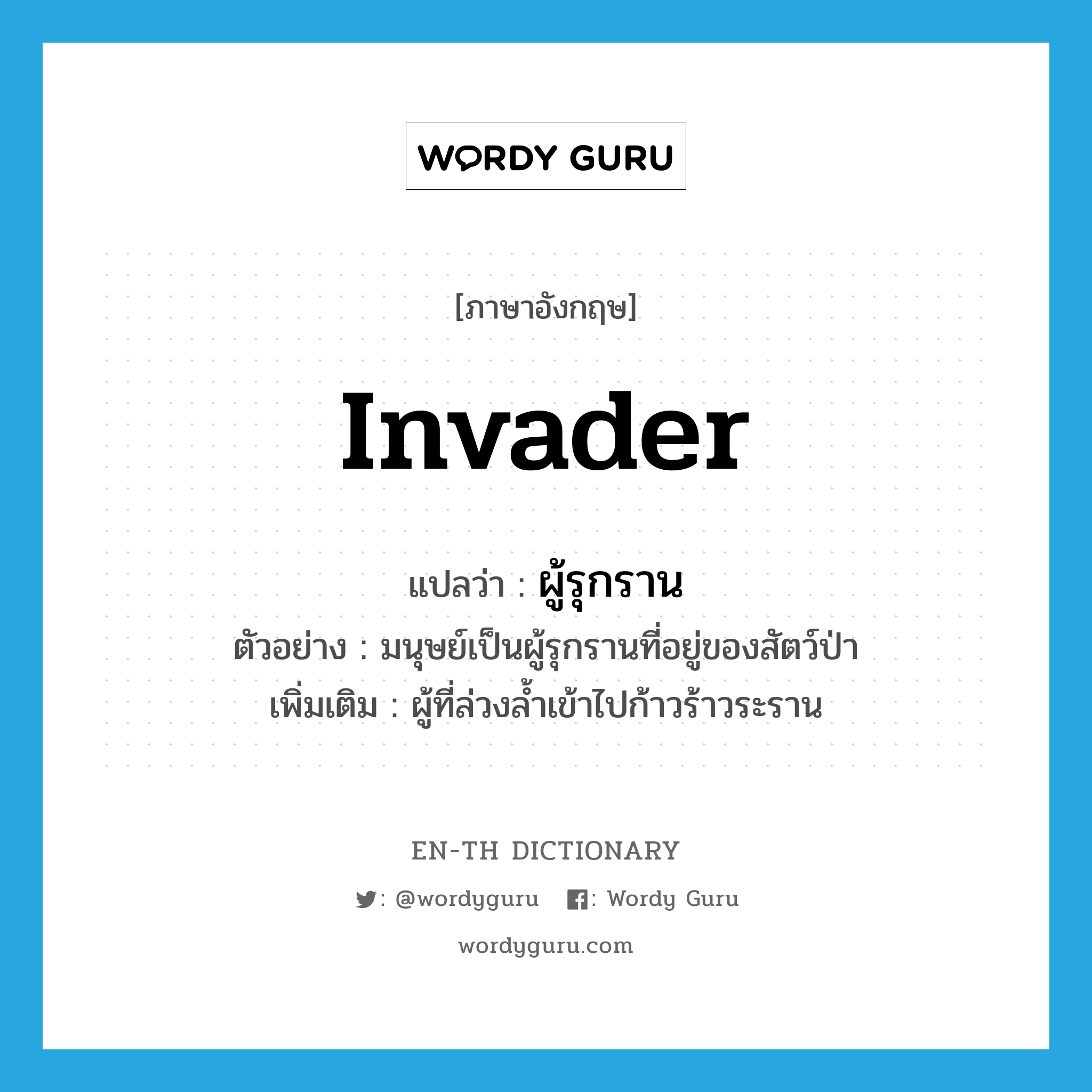 invader แปลว่า?, คำศัพท์ภาษาอังกฤษ invader แปลว่า ผู้รุกราน ประเภท N ตัวอย่าง มนุษย์เป็นผู้รุกรานที่อยู่ของสัตว์ป่า เพิ่มเติม ผู้ที่ล่วงล้ำเข้าไปก้าวร้าวระราน หมวด N