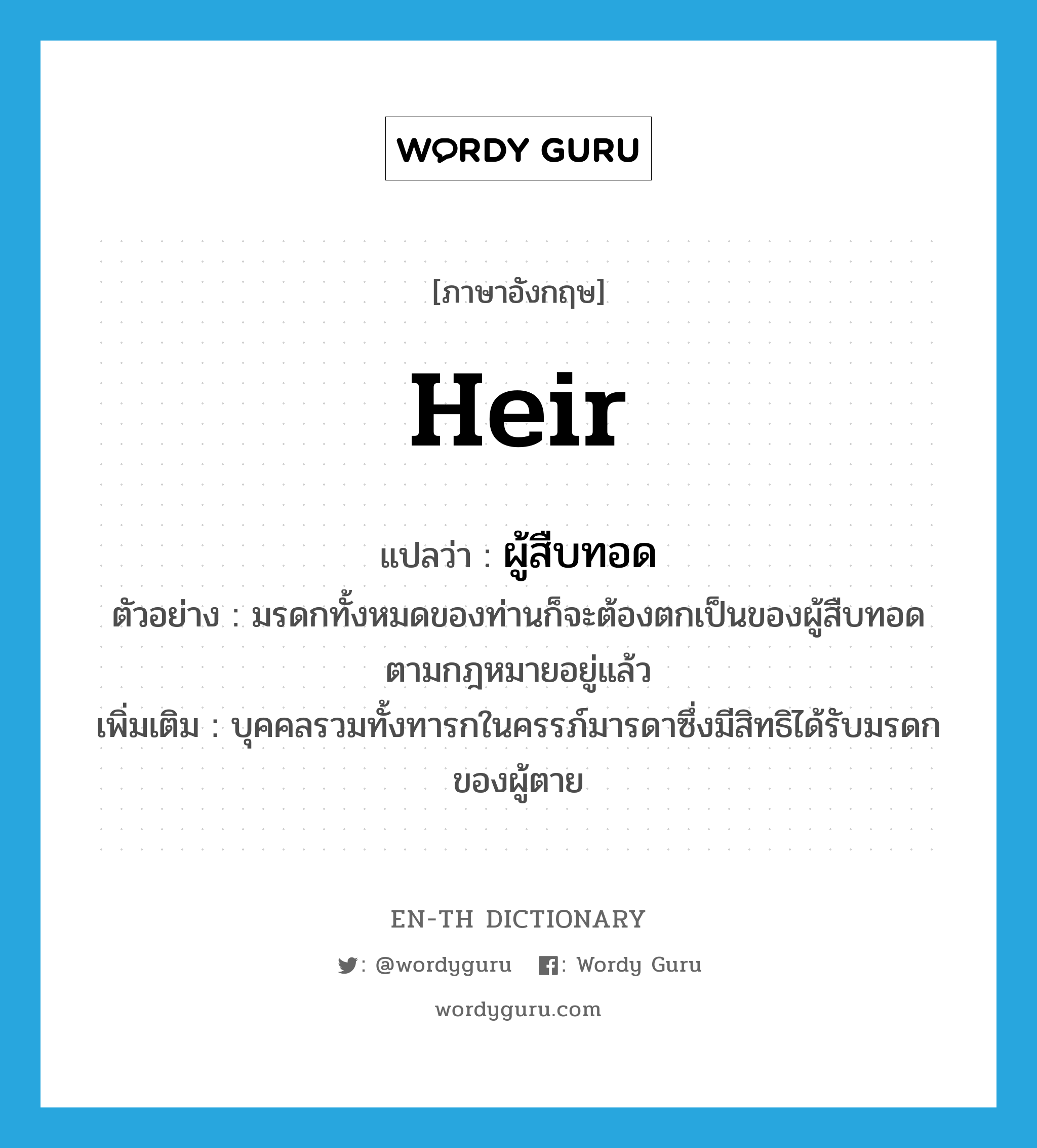 heir แปลว่า?, คำศัพท์ภาษาอังกฤษ heir แปลว่า ผู้สืบทอด ประเภท N ตัวอย่าง มรดกทั้งหมดของท่านก็จะต้องตกเป็นของผู้สืบทอดตามกฎหมายอยู่แล้ว เพิ่มเติม บุคคลรวมทั้งทารกในครรภ์มารดาซึ่งมีสิทธิได้รับมรดกของผู้ตาย หมวด N