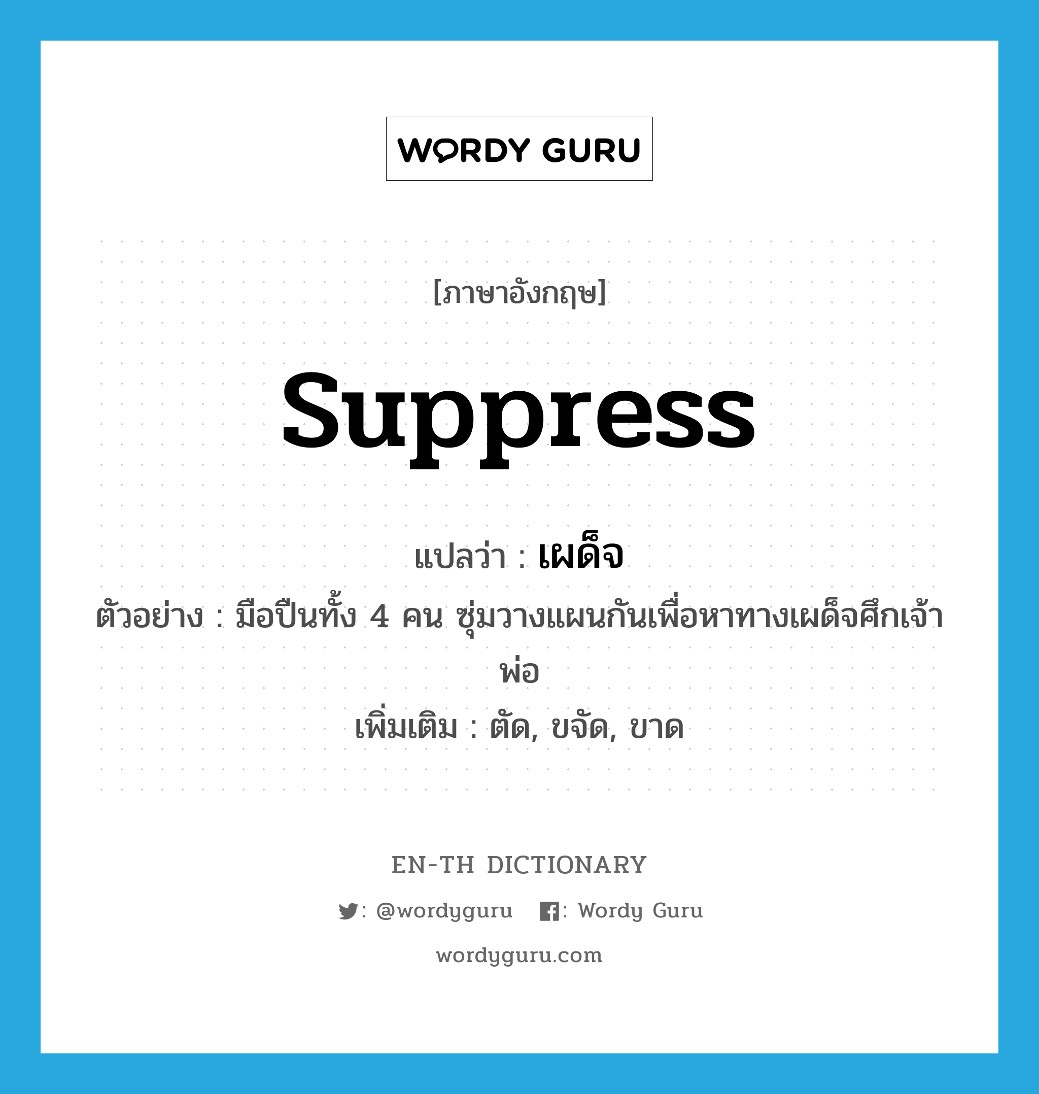 suppress แปลว่า?, คำศัพท์ภาษาอังกฤษ suppress แปลว่า เผด็จ ประเภท V ตัวอย่าง มือปืนทั้ง 4 คน ซุ่มวางแผนกันเพื่อหาทางเผด็จศึกเจ้าพ่อ เพิ่มเติม ตัด, ขจัด, ขาด หมวด V