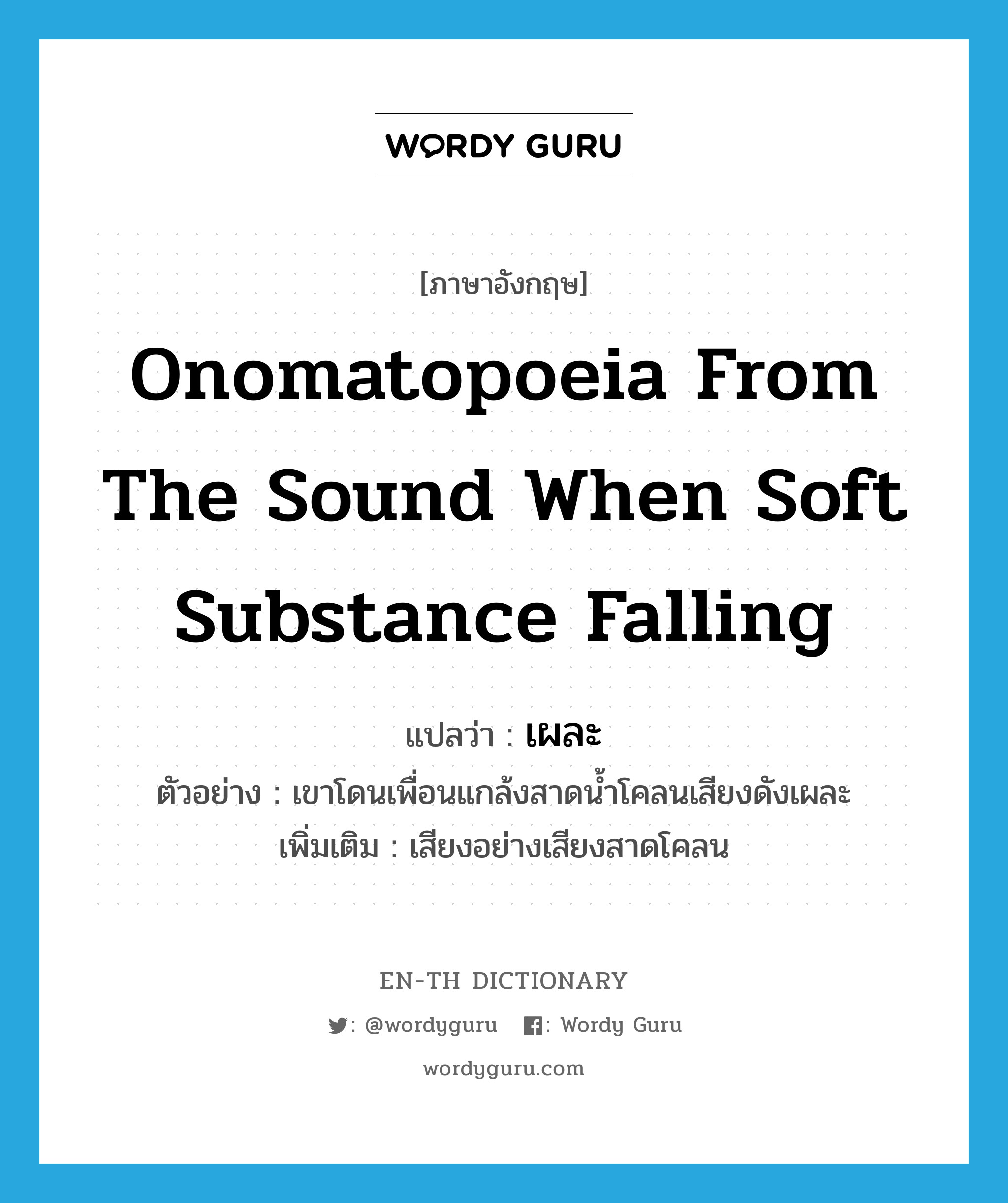 onomatopoeia from the sound when soft substance falling แปลว่า?, คำศัพท์ภาษาอังกฤษ onomatopoeia from the sound when soft substance falling แปลว่า เผละ ประเภท ADV ตัวอย่าง เขาโดนเพื่อนแกล้งสาดน้ำโคลนเสียงดังเผละ เพิ่มเติม เสียงอย่างเสียงสาดโคลน หมวด ADV