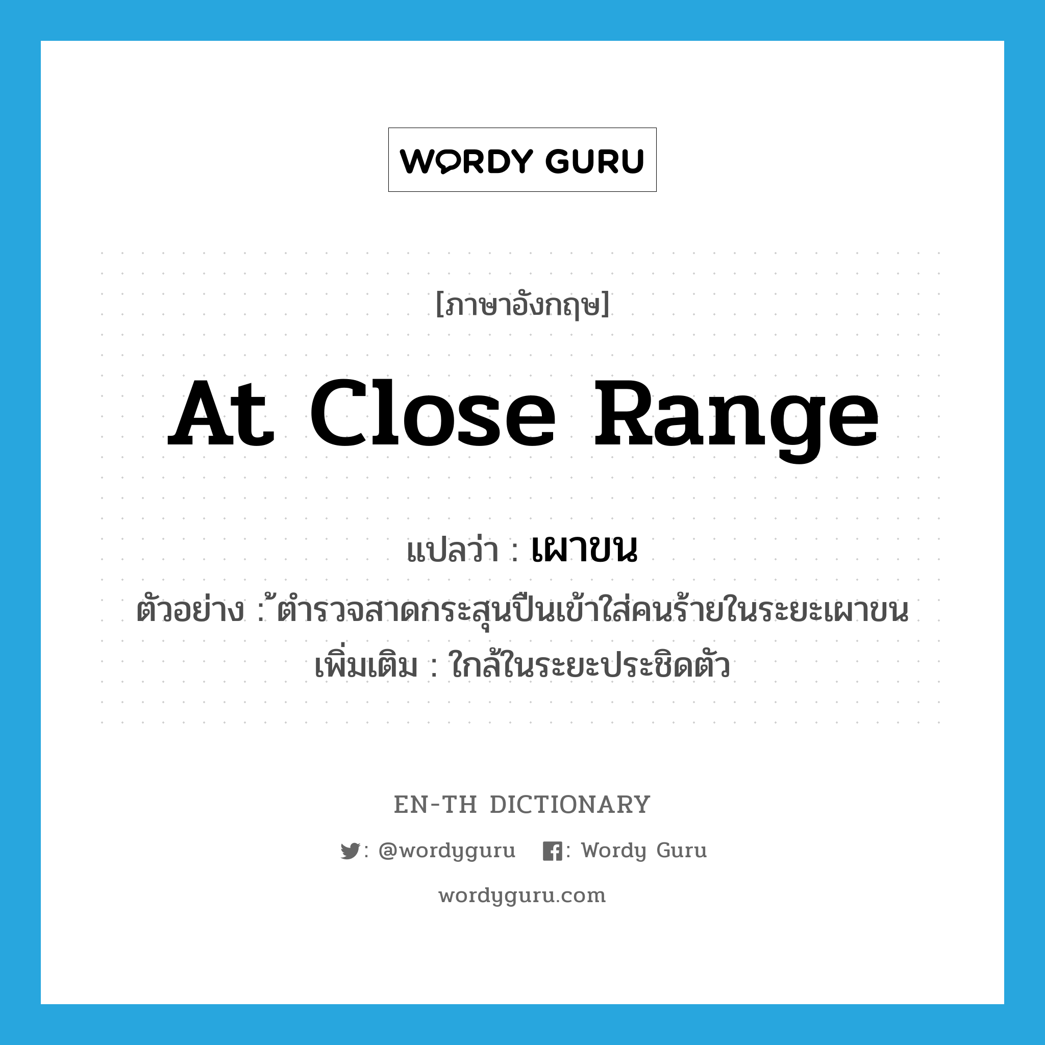 at close range แปลว่า?, คำศัพท์ภาษาอังกฤษ at close range แปลว่า เผาขน ประเภท ADV ตัวอย่าง ้ตำรวจสาดกระสุนปืนเข้าใส่คนร้ายในระยะเผาขน เพิ่มเติม ใกล้ในระยะประชิดตัว หมวด ADV