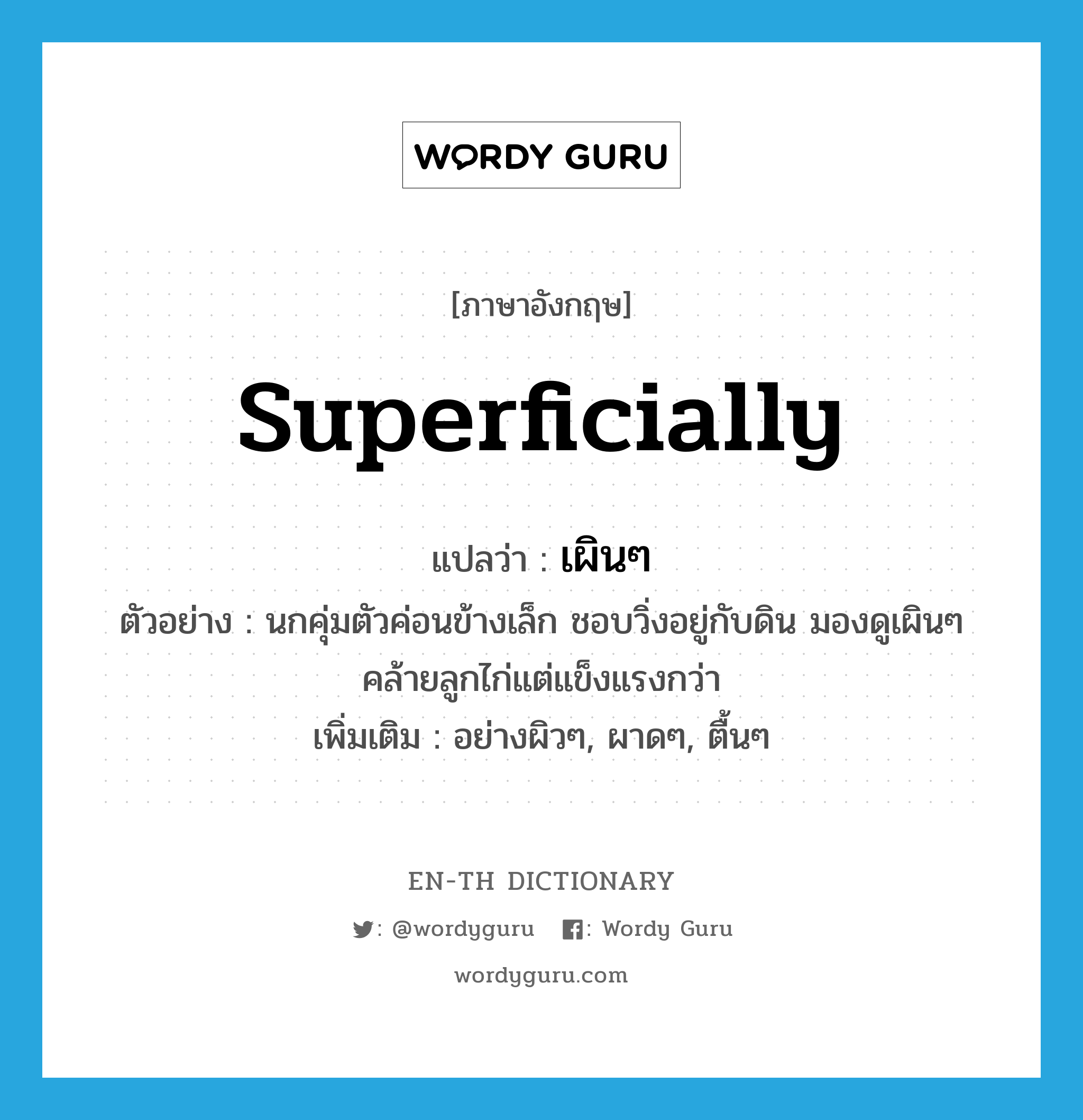 superficially แปลว่า?, คำศัพท์ภาษาอังกฤษ superficially แปลว่า เผินๆ ประเภท ADV ตัวอย่าง นกคุ่มตัวค่อนข้างเล็ก ชอบวิ่งอยู่กับดิน มองดูเผินๆ คล้ายลูกไก่แต่แข็งแรงกว่า เพิ่มเติม อย่างผิวๆ, ผาดๆ, ตื้นๆ หมวด ADV