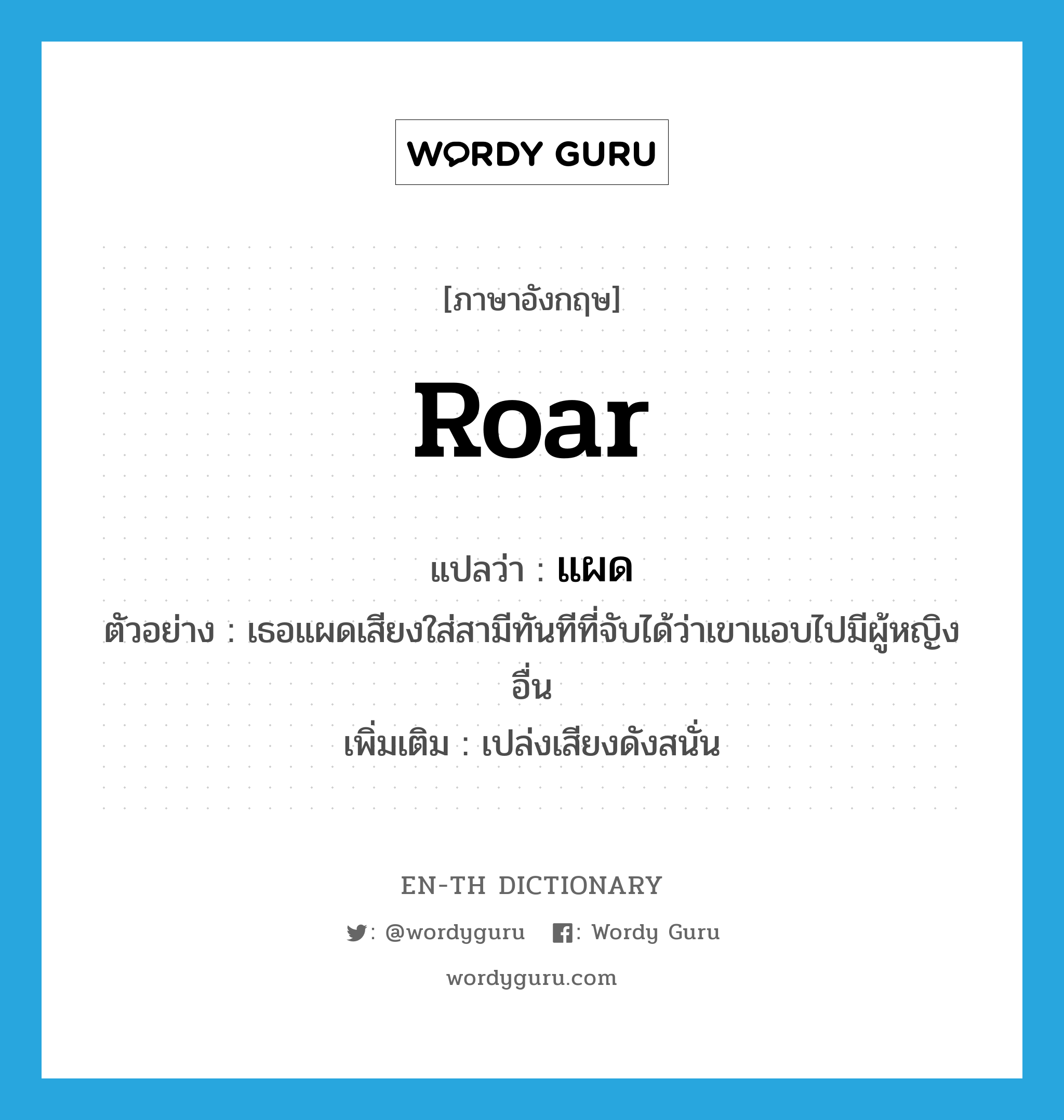 roar แปลว่า?, คำศัพท์ภาษาอังกฤษ roar แปลว่า แผด ประเภท V ตัวอย่าง เธอแผดเสียงใส่สามีทันทีที่จับได้ว่าเขาแอบไปมีผู้หญิงอื่น เพิ่มเติม เปล่งเสียงดังสนั่น หมวด V