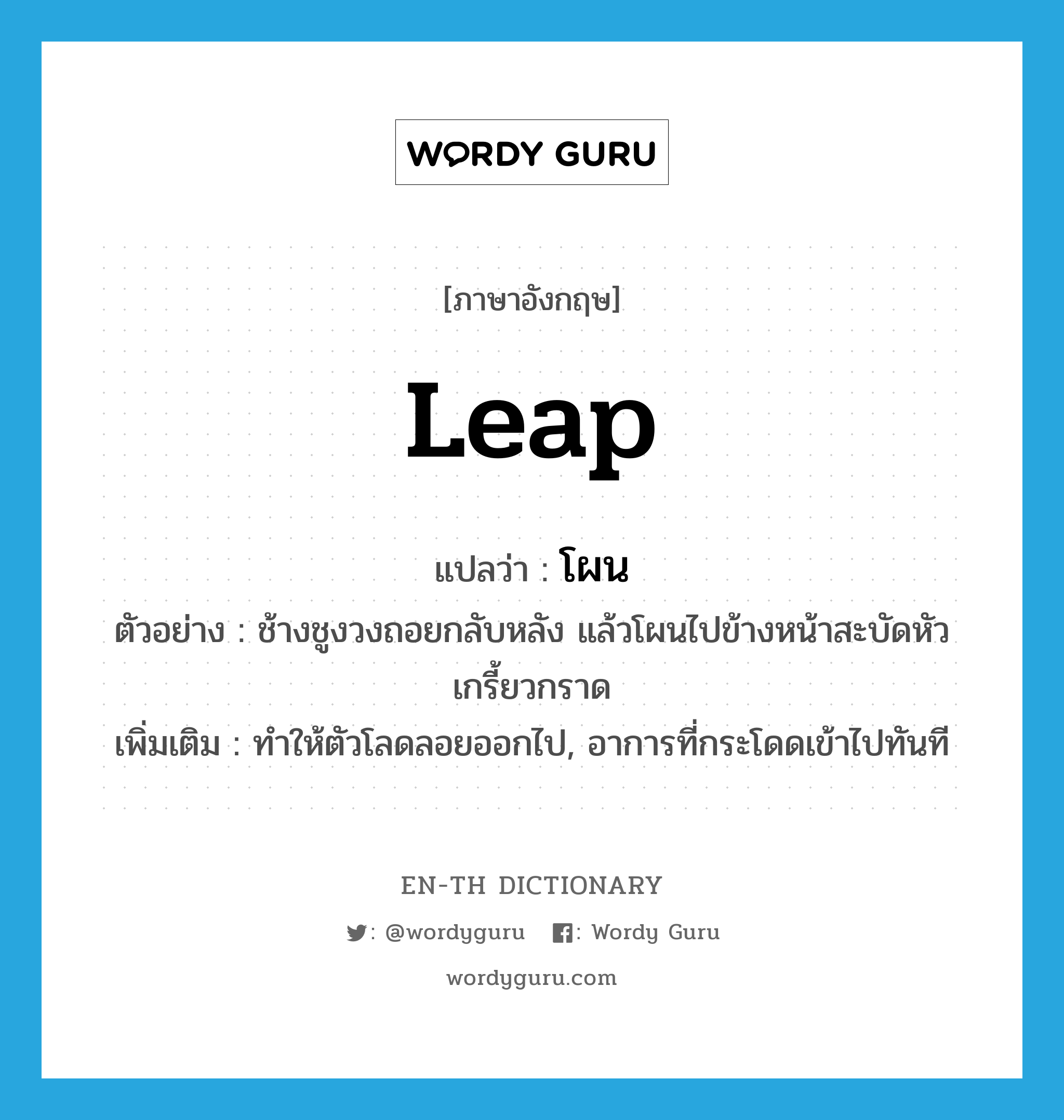 leap แปลว่า?, คำศัพท์ภาษาอังกฤษ leap แปลว่า โผน ประเภท V ตัวอย่าง ช้างชูงวงถอยกลับหลัง แล้วโผนไปข้างหน้าสะบัดหัวเกรี้ยวกราด เพิ่มเติม ทําให้ตัวโลดลอยออกไป, อาการที่กระโดดเข้าไปทันที หมวด V