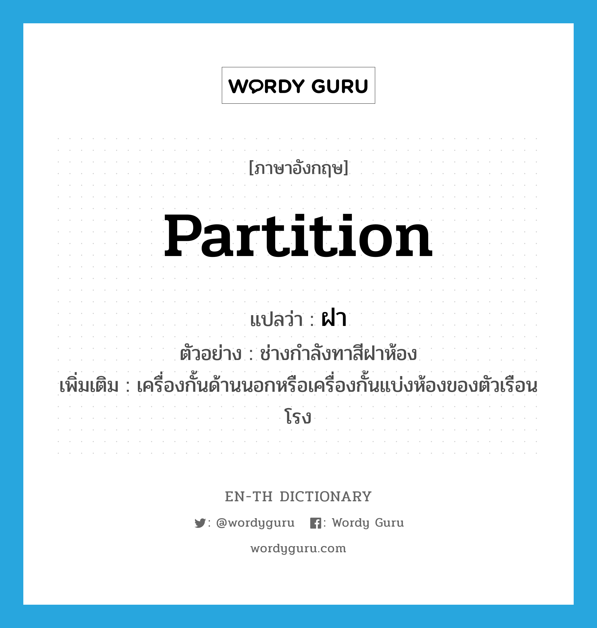 ฝา ภาษาอังกฤษ?, คำศัพท์ภาษาอังกฤษ ฝา แปลว่า partition ประเภท N ตัวอย่าง ช่างกำลังทาสีฝาห้อง เพิ่มเติม เครื่องกั้นด้านนอกหรือเครื่องกั้นแบ่งห้องของตัวเรือนโรง หมวด N