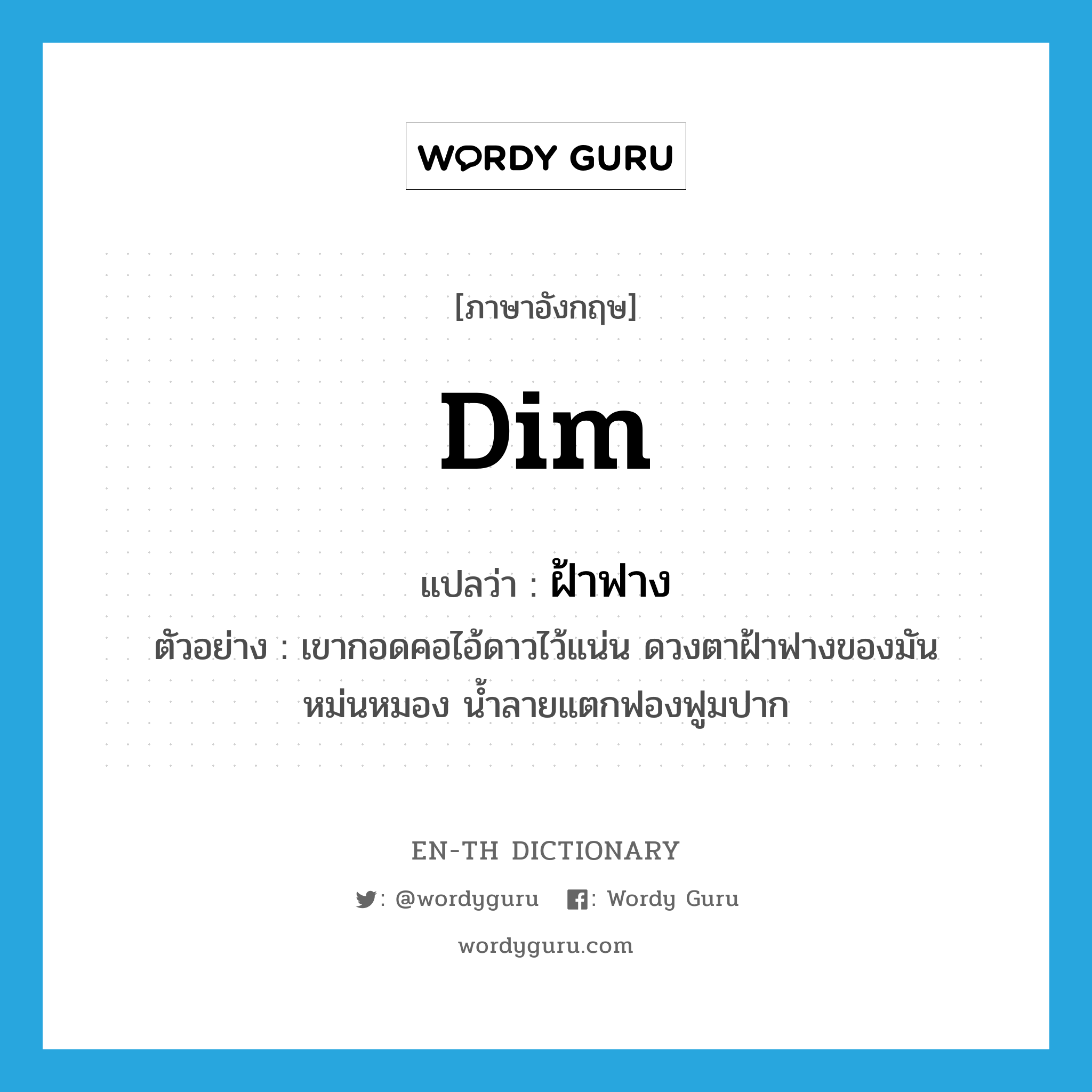 dim แปลว่า?, คำศัพท์ภาษาอังกฤษ dim แปลว่า ฝ้าฟาง ประเภท ADJ ตัวอย่าง เขากอดคอไอ้ดาวไว้แน่น ดวงตาฝ้าฟางของมันหม่นหมอง น้ำลายแตกฟองฟูมปาก หมวด ADJ