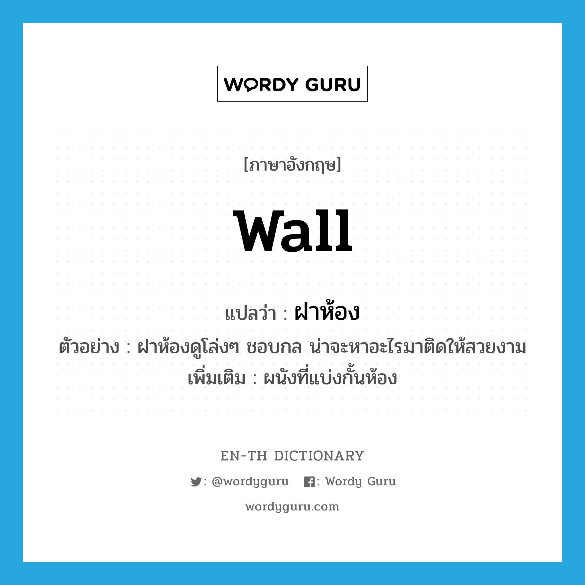 wall แปลว่า?, คำศัพท์ภาษาอังกฤษ wall แปลว่า ฝาห้อง ประเภท N ตัวอย่าง ฝาห้องดูโล่งๆ ชอบกล น่าจะหาอะไรมาติดให้สวยงาม เพิ่มเติม ผนังที่แบ่งกั้นห้อง หมวด N