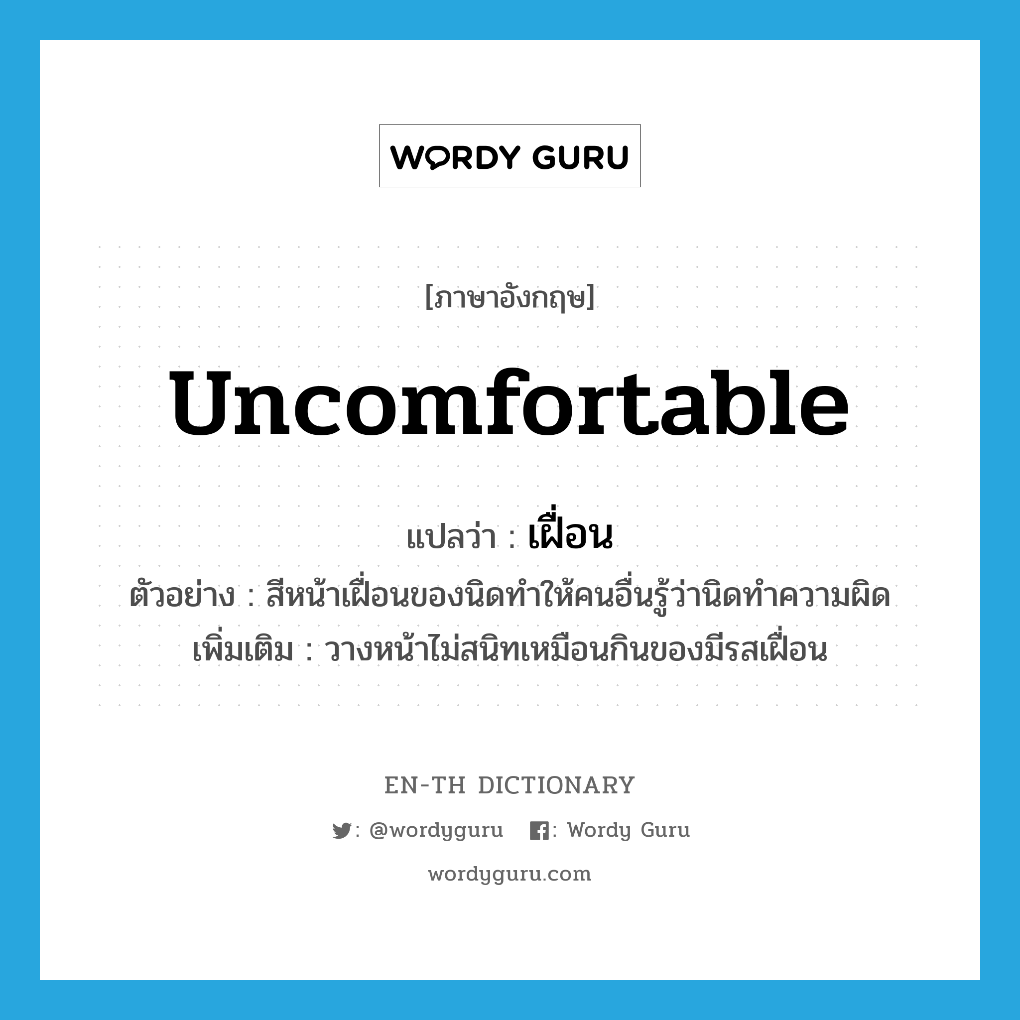 uncomfortable แปลว่า?, คำศัพท์ภาษาอังกฤษ uncomfortable แปลว่า เฝื่อน ประเภท ADJ ตัวอย่าง สีหน้าเฝื่อนของนิดทำให้คนอื่นรู้ว่านิดทำความผิด เพิ่มเติม วางหน้าไม่สนิทเหมือนกินของมีรสเฝื่อน หมวด ADJ