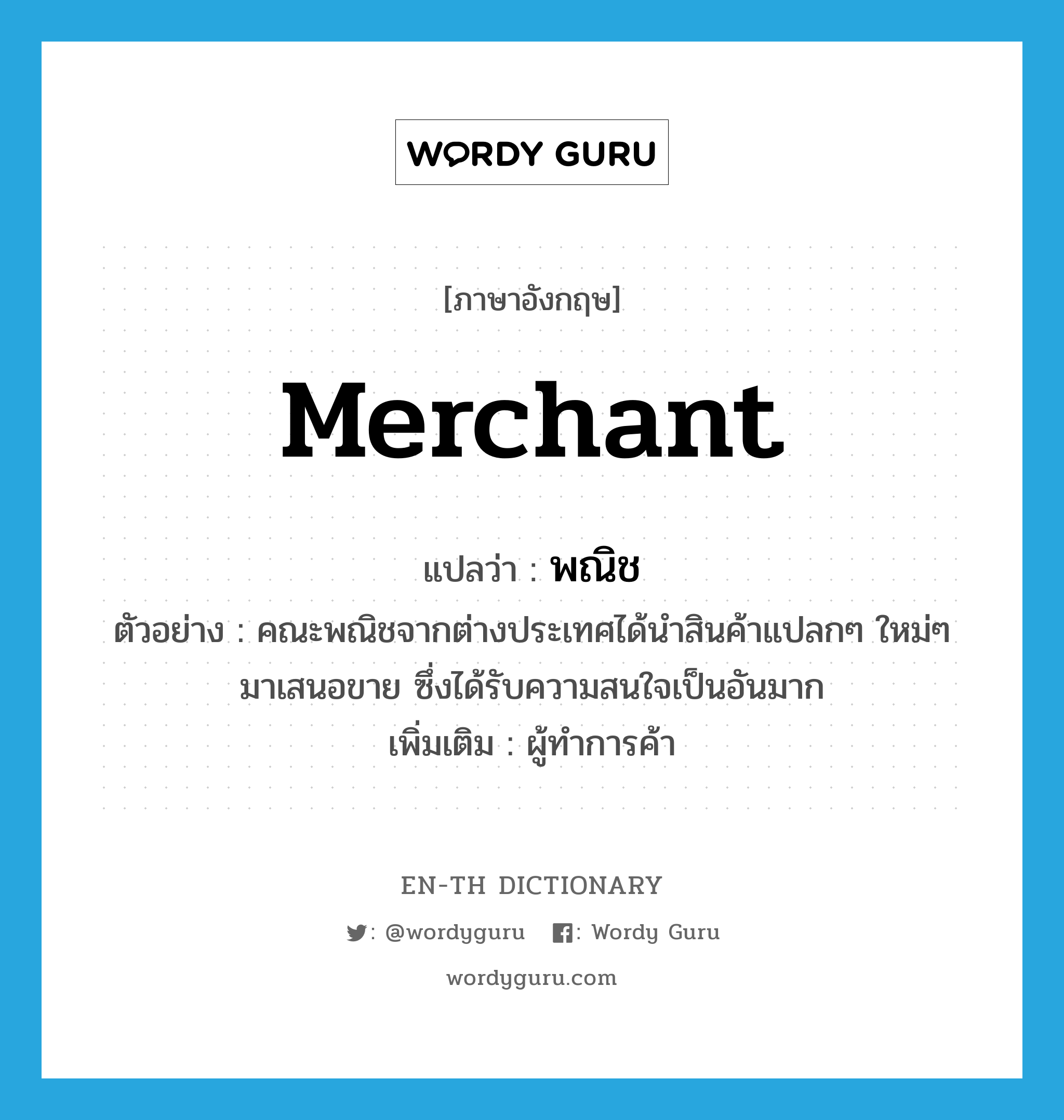 merchant แปลว่า?, คำศัพท์ภาษาอังกฤษ merchant แปลว่า พณิช ประเภท N ตัวอย่าง คณะพณิชจากต่างประเทศได้นำสินค้าแปลกๆ ใหม่ๆ มาเสนอขาย ซึ่งได้รับความสนใจเป็นอันมาก เพิ่มเติม ผู้ทำการค้า หมวด N