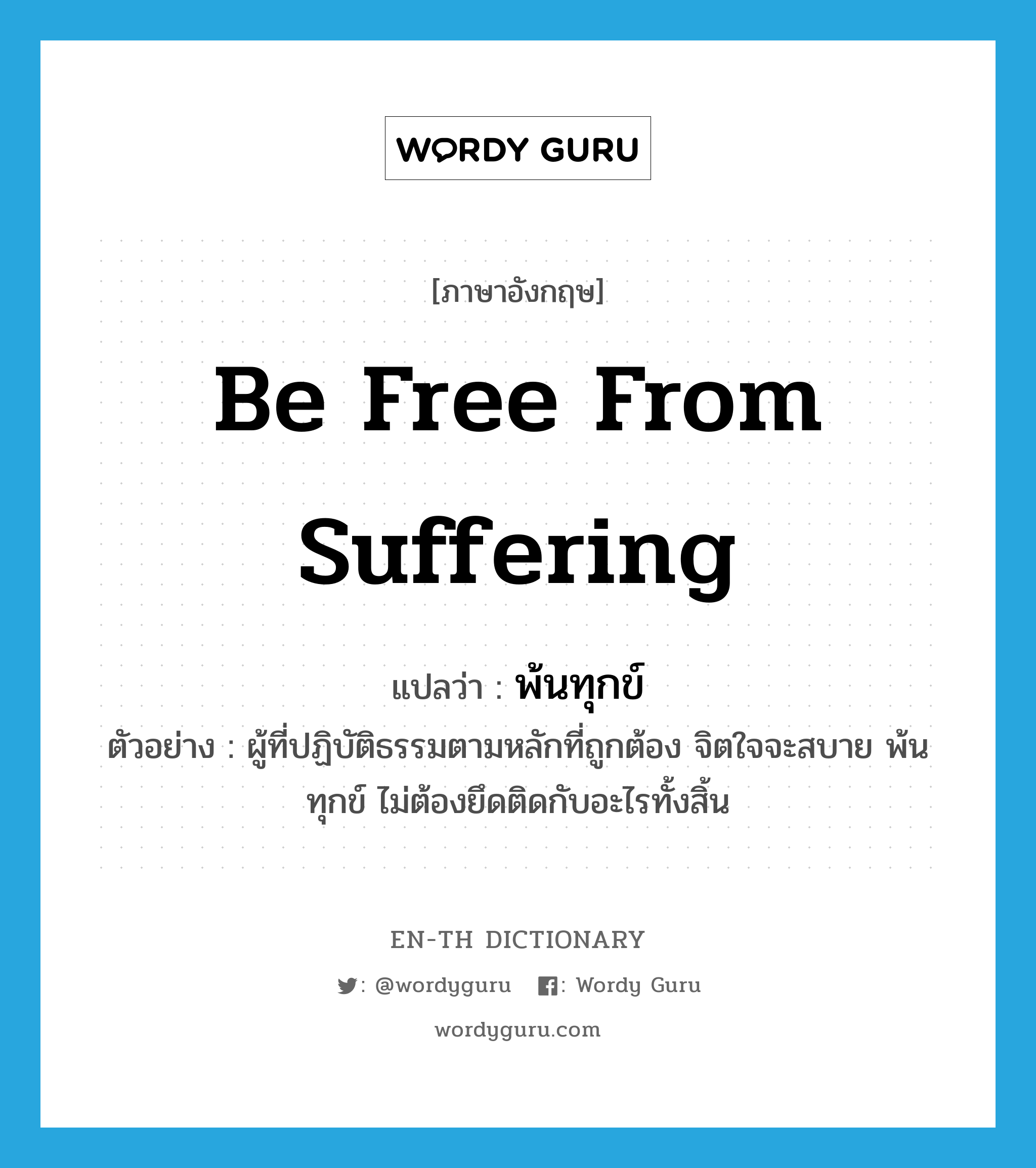 be free from suffering แปลว่า?, คำศัพท์ภาษาอังกฤษ be free from suffering แปลว่า พ้นทุกข์ ประเภท V ตัวอย่าง ผู้ที่ปฏิบัติธรรมตามหลักที่ถูกต้อง จิตใจจะสบาย พ้นทุกข์ ไม่ต้องยึดติดกับอะไรทั้งสิ้น หมวด V