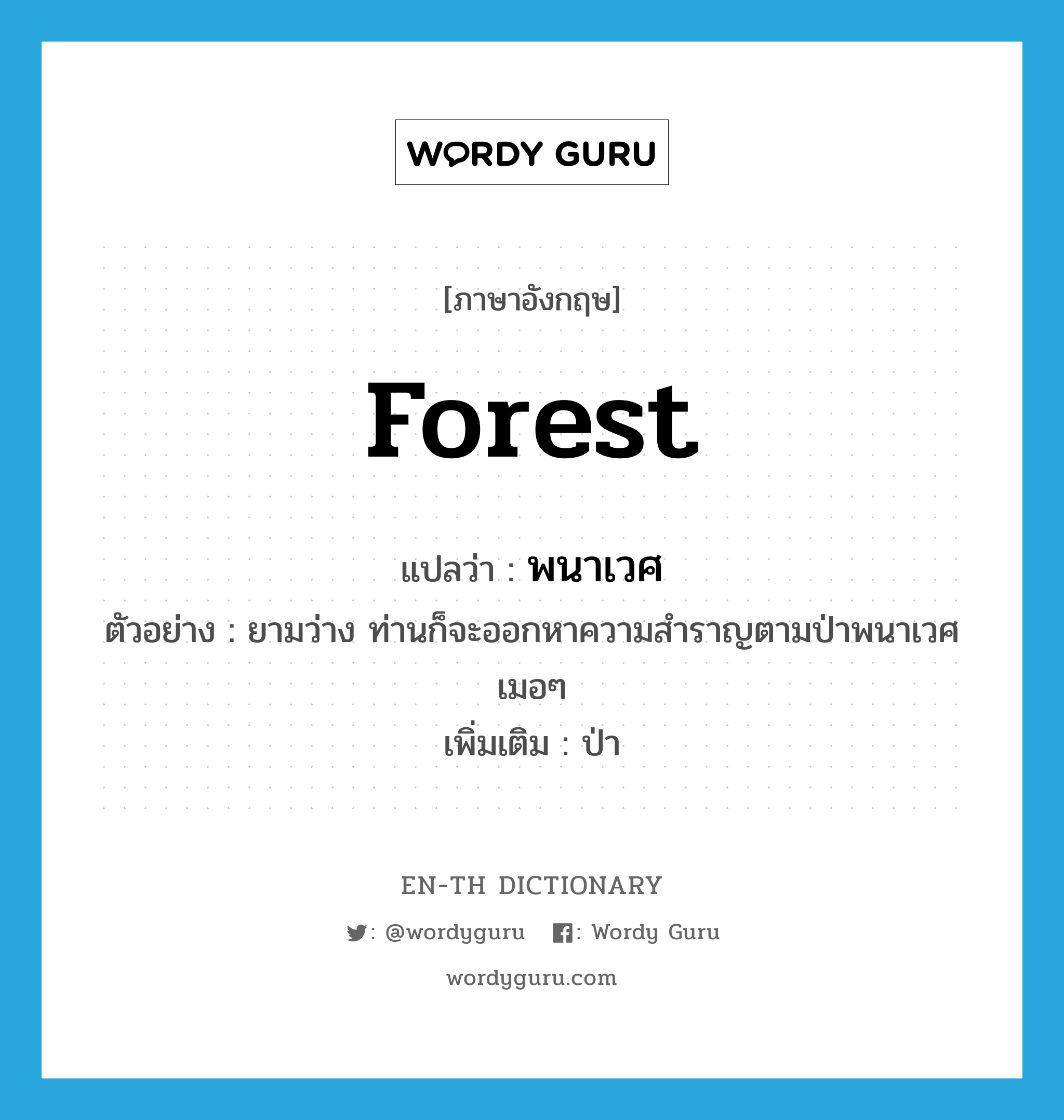 forest แปลว่า?, คำศัพท์ภาษาอังกฤษ forest แปลว่า พนาเวศ ประเภท N ตัวอย่าง ยามว่าง ท่านก็จะออกหาความสำราญตามป่าพนาเวศเมอๆ เพิ่มเติม ป่า หมวด N