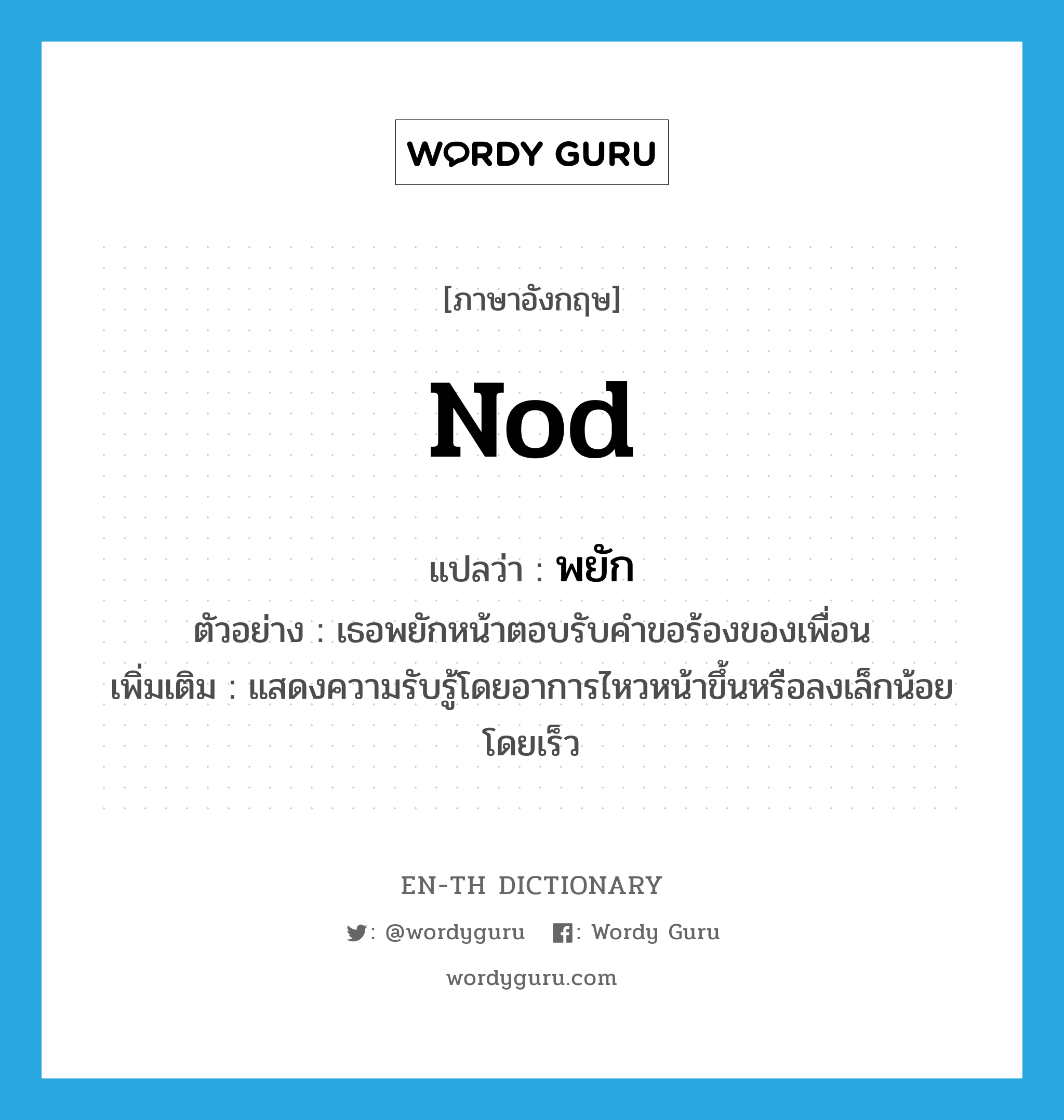 nod แปลว่า?, คำศัพท์ภาษาอังกฤษ nod แปลว่า พยัก ประเภท V ตัวอย่าง เธอพยักหน้าตอบรับคำขอร้องของเพื่อน เพิ่มเติม แสดงความรับรู้โดยอาการไหวหน้าขึ้นหรือลงเล็กน้อยโดยเร็ว หมวด V