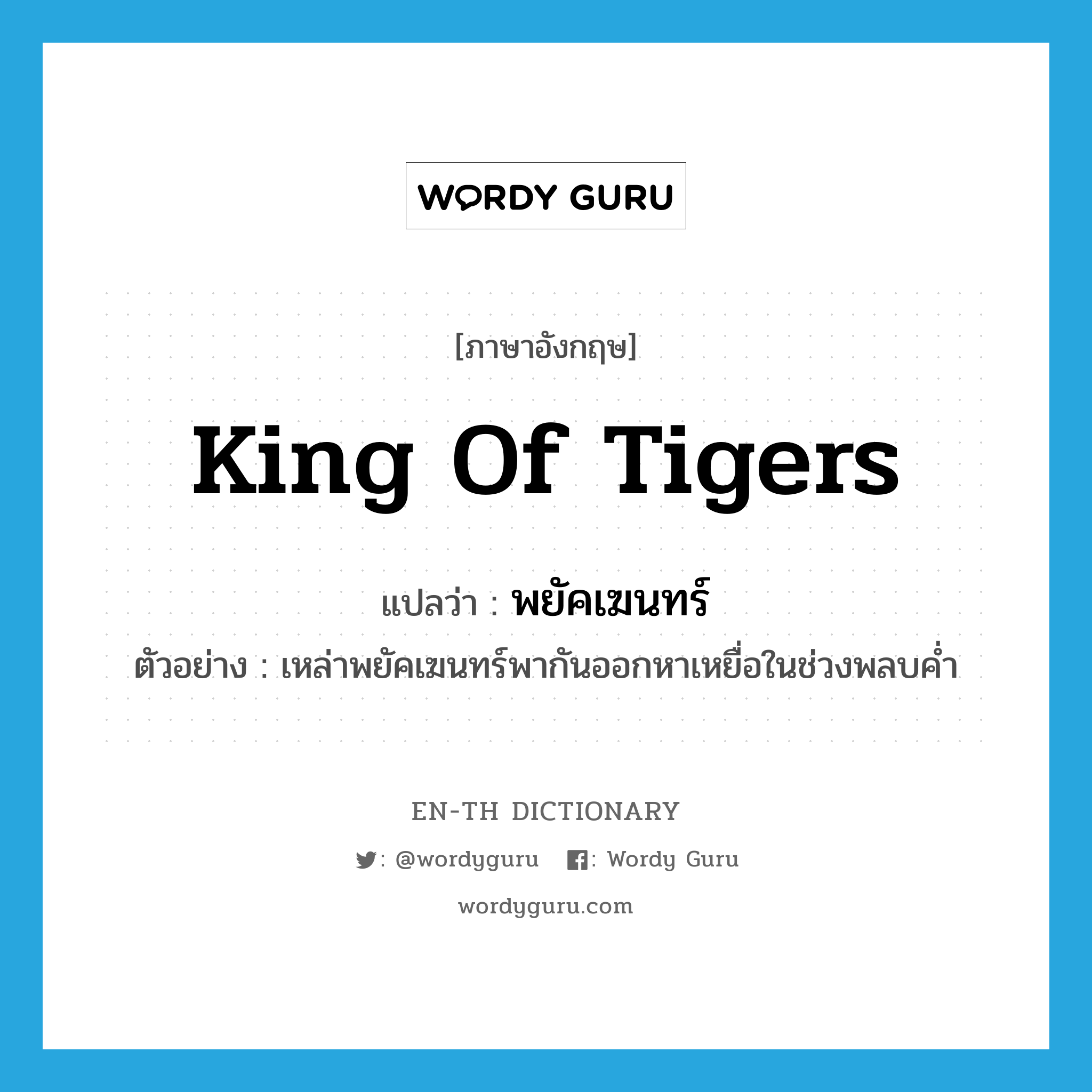 king of tigers แปลว่า?, คำศัพท์ภาษาอังกฤษ king of tigers แปลว่า พยัคเฆนทร์ ประเภท N ตัวอย่าง เหล่าพยัคเฆนทร์พากันออกหาเหยื่อในช่วงพลบค่ำ หมวด N