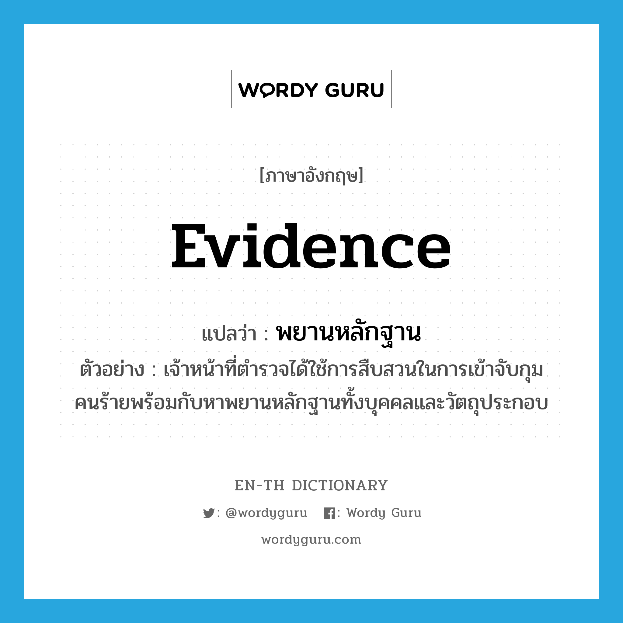 evidence แปลว่า?, คำศัพท์ภาษาอังกฤษ evidence แปลว่า พยานหลักฐาน ประเภท N ตัวอย่าง เจ้าหน้าที่ตำรวจได้ใช้การสืบสวนในการเข้าจับกุมคนร้ายพร้อมกับหาพยานหลักฐานทั้งบุคคลและวัตถุประกอบ หมวด N